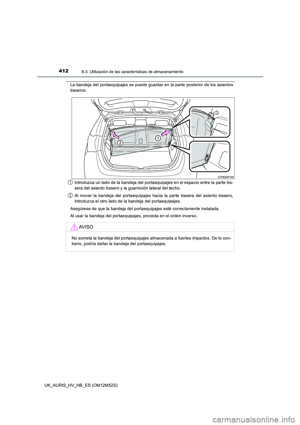 TOYOTA AURIS 2018 Manuale de Empleo (in Spanish) 4126-3. Utilización de las características de almacenamiento
UK_AURIS_HV_HB_ES (OM12M52S)
La bandeja del portaequipajes se puede guardar en la parte posterior de los asientos
traseros.
Introduzca TOYOTA AURIS 2018 Manuale de Empleo (in Spanish) 4126-3. Utilización de las características de almacenamiento
UK_AURIS_HV_HB_ES (OM12M52S)
La bandeja del portaequipajes se puede guardar en la parte posterior de los asientos
traseros.
Introduzca