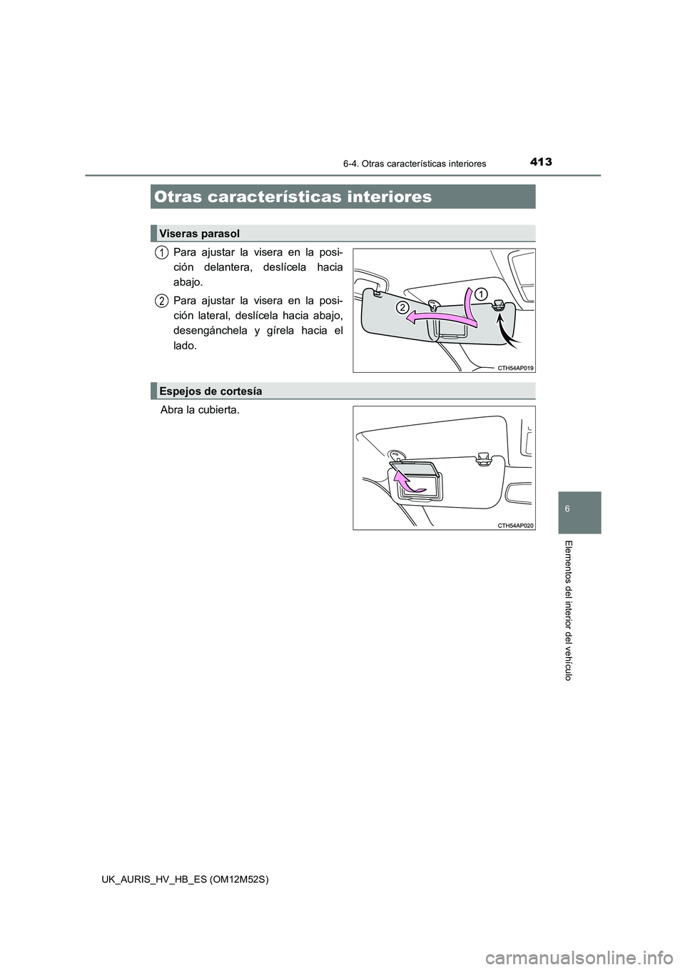 TOYOTA AURIS 2018 Manuale de Empleo (in Spanish) 413
6
Elementos del interior del vehículo
UK_AURIS_HV_HB_ES (OM12M52S)
6-4. Otras características interiores
Para ajustar la visera en la posi-
ción delantera, deslícela hacia
abajo.
Para ajust TOYOTA AURIS 2018 Manuale de Empleo (in Spanish) 413
6
Elementos del interior del vehículo
UK_AURIS_HV_HB_ES (OM12M52S)
6-4. Otras características interiores
Para ajustar la visera en la posi-
ción delantera, deslícela hacia
abajo.
Para ajust