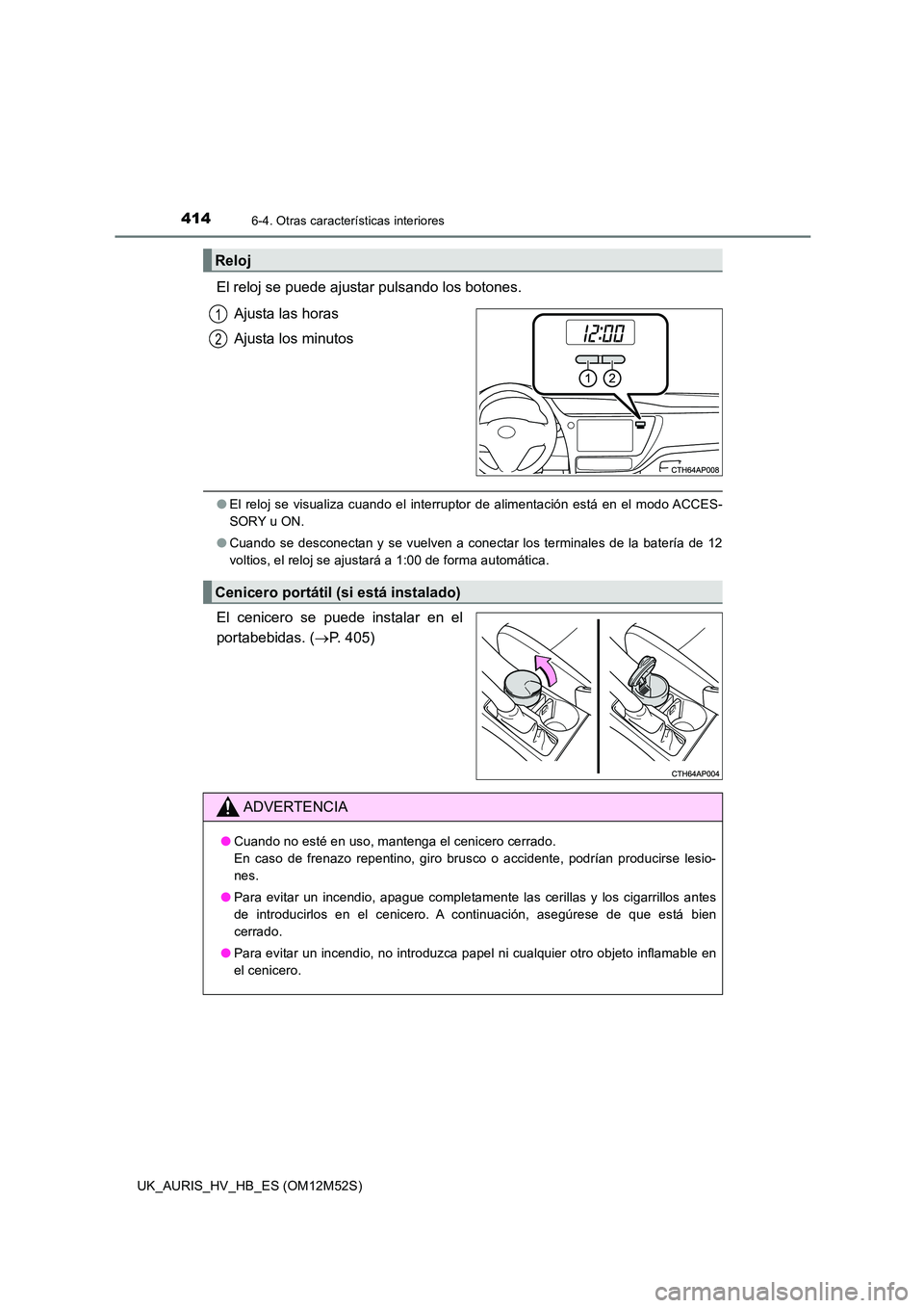 TOYOTA AURIS 2018 Manuale de Empleo (in Spanish) 4146-4. Otras características interiores
UK_AURIS_HV_HB_ES (OM12M52S)
El reloj se puede ajustar pulsando los botones.
Ajusta las horas
Ajusta los minutos
● El reloj se visualiza cuando el interru TOYOTA AURIS 2018 Manuale de Empleo (in Spanish) 4146-4. Otras características interiores
UK_AURIS_HV_HB_ES (OM12M52S)
El reloj se puede ajustar pulsando los botones.
Ajusta las horas
Ajusta los minutos
● El reloj se visualiza cuando el interru