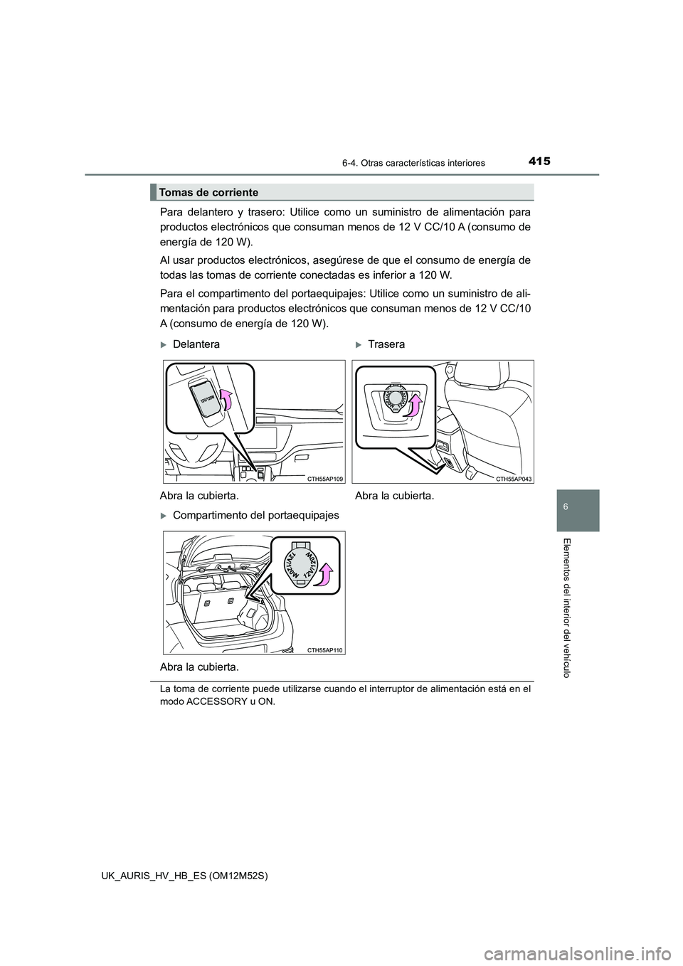 TOYOTA AURIS 2018 Manuale de Empleo (in Spanish) 4156-4. Otras características interiores
6
Elementos del interior del vehículo
UK_AURIS_HV_HB_ES (OM12M52S)
Para delantero y trasero: Utilice como un suministro de alimentación para
productos elec TOYOTA AURIS 2018 Manuale de Empleo (in Spanish) 4156-4. Otras características interiores
6
Elementos del interior del vehículo
UK_AURIS_HV_HB_ES (OM12M52S)
Para delantero y trasero: Utilice como un suministro de alimentación para
productos elec