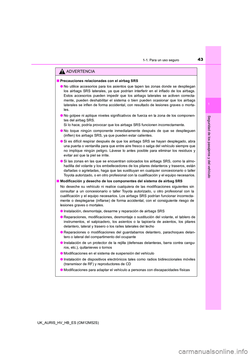 TOYOTA AURIS 2018 Manuale de Empleo (in Spanish) 431-1. Para un uso seguro
1
Seguridad de los pasajeros y del vehículo
UK_AURIS_HV_HB_ES (OM12M52S)
ADVERTENCIA
■Precauciones relacionadas con el airbag SRS
● No utilice accesorios para los asien TOYOTA AURIS 2018 Manuale de Empleo (in Spanish) 431-1. Para un uso seguro
1
Seguridad de los pasajeros y del vehículo
UK_AURIS_HV_HB_ES (OM12M52S)
ADVERTENCIA
■Precauciones relacionadas con el airbag SRS
● No utilice accesorios para los asien