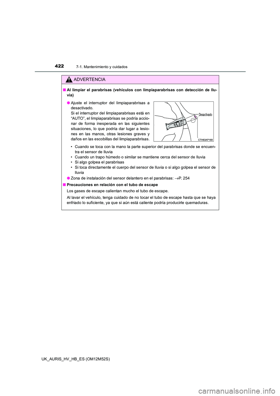 TOYOTA AURIS 2018 Manuale de Empleo (in Spanish) 4227-1. Mantenimiento y cuidados
UK_AURIS_HV_HB_ES (OM12M52S)
ADVERTENCIA
■Al limpiar el parabrisas (vehículos con limpiaparabrisas con detección de llu-
via)
• Cuando se toca con la mano la p TOYOTA AURIS 2018 Manuale de Empleo (in Spanish) 4227-1. Mantenimiento y cuidados
UK_AURIS_HV_HB_ES (OM12M52S)
ADVERTENCIA
■Al limpiar el parabrisas (vehículos con limpiaparabrisas con detección de llu-
via)
• Cuando se toca con la mano la p