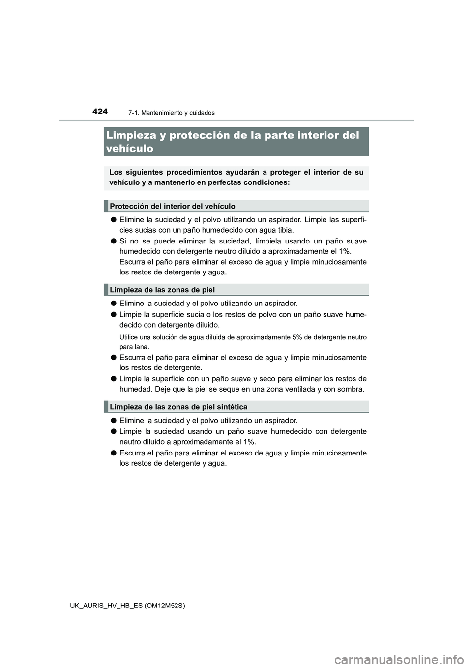 TOYOTA AURIS 2018 Manuale de Empleo (in Spanish) 4247-1. Mantenimiento y cuidados
UK_AURIS_HV_HB_ES (OM12M52S)
●Elimine la suciedad y el polvo utilizando un aspirador. Limpie las superfi-
cies sucias con un paño humedecido con agua tibia.
● S TOYOTA AURIS 2018 Manuale de Empleo (in Spanish) 4247-1. Mantenimiento y cuidados
UK_AURIS_HV_HB_ES (OM12M52S)
●Elimine la suciedad y el polvo utilizando un aspirador. Limpie las superfi-
cies sucias con un paño humedecido con agua tibia.
● S
