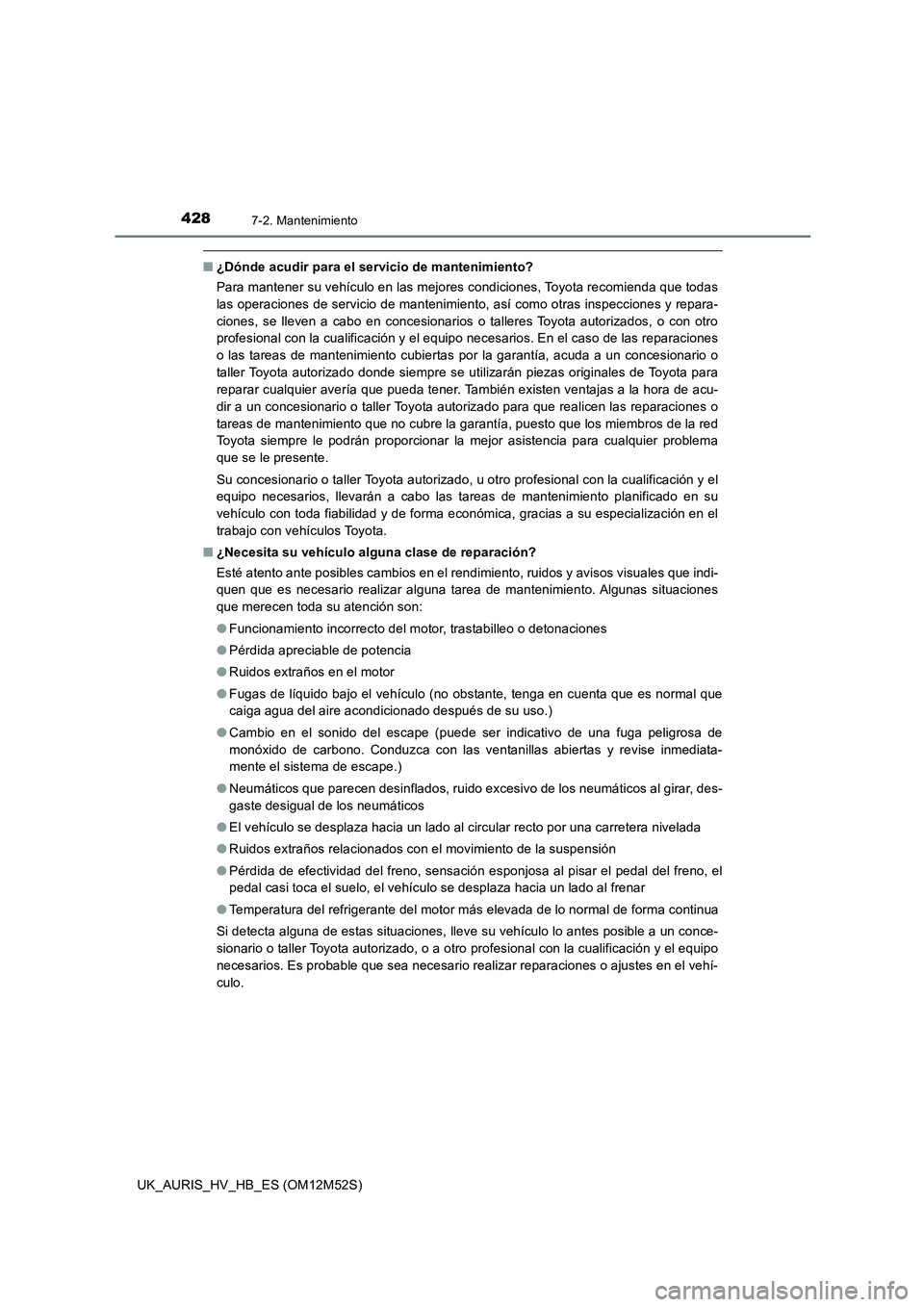 TOYOTA AURIS 2018 Manuale de Empleo (in Spanish) 4287-2. Mantenimiento
UK_AURIS_HV_HB_ES (OM12M52S)
■¿Dónde acudir para el servicio de mantenimiento?
Para mantener su vehículo en las mejores condiciones, Toyota recomienda que todas
las operac TOYOTA AURIS 2018 Manuale de Empleo (in Spanish) 4287-2. Mantenimiento
UK_AURIS_HV_HB_ES (OM12M52S)
■¿Dónde acudir para el servicio de mantenimiento?
Para mantener su vehículo en las mejores condiciones, Toyota recomienda que todas
las operac