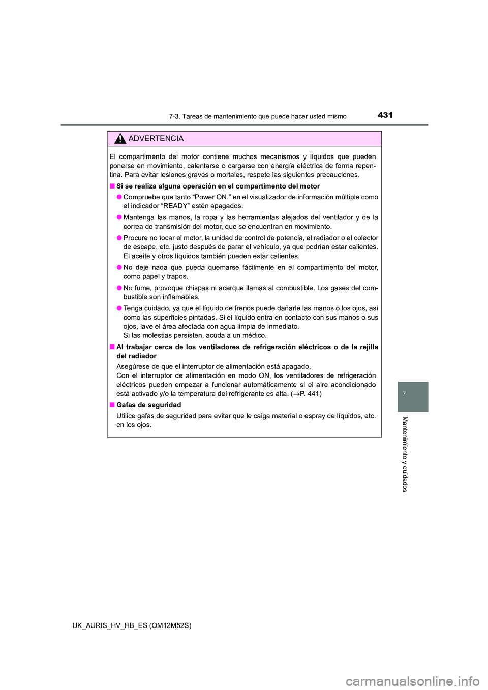TOYOTA AURIS 2018 Manuale de Empleo (in Spanish) 4317-3. Tareas de mantenimiento que puede hacer usted mismo
7
Mantenimiento y cuidados
UK_AURIS_HV_HB_ES (OM12M52S)
ADVERTENCIA
El compartimento del motor contiene muchos mecanismos y líquidos que pu TOYOTA AURIS 2018 Manuale de Empleo (in Spanish) 4317-3. Tareas de mantenimiento que puede hacer usted mismo
7
Mantenimiento y cuidados
UK_AURIS_HV_HB_ES (OM12M52S)
ADVERTENCIA
El compartimento del motor contiene muchos mecanismos y líquidos que pu