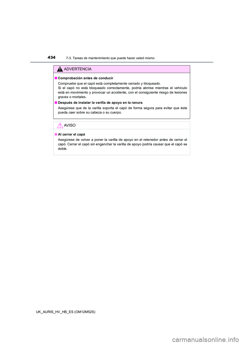 TOYOTA AURIS 2018 Manuale de Empleo (in Spanish) 4347-3. Tareas de mantenimiento que puede hacer usted mismo
UK_AURIS_HV_HB_ES (OM12M52S)
ADVERTENCIA
■Comprobación antes de conducir
Compruebe que el capó está completamente cerrado y bloqueado. TOYOTA AURIS 2018 Manuale de Empleo (in Spanish) 4347-3. Tareas de mantenimiento que puede hacer usted mismo
UK_AURIS_HV_HB_ES (OM12M52S)
ADVERTENCIA
■Comprobación antes de conducir
Compruebe que el capó está completamente cerrado y bloqueado.