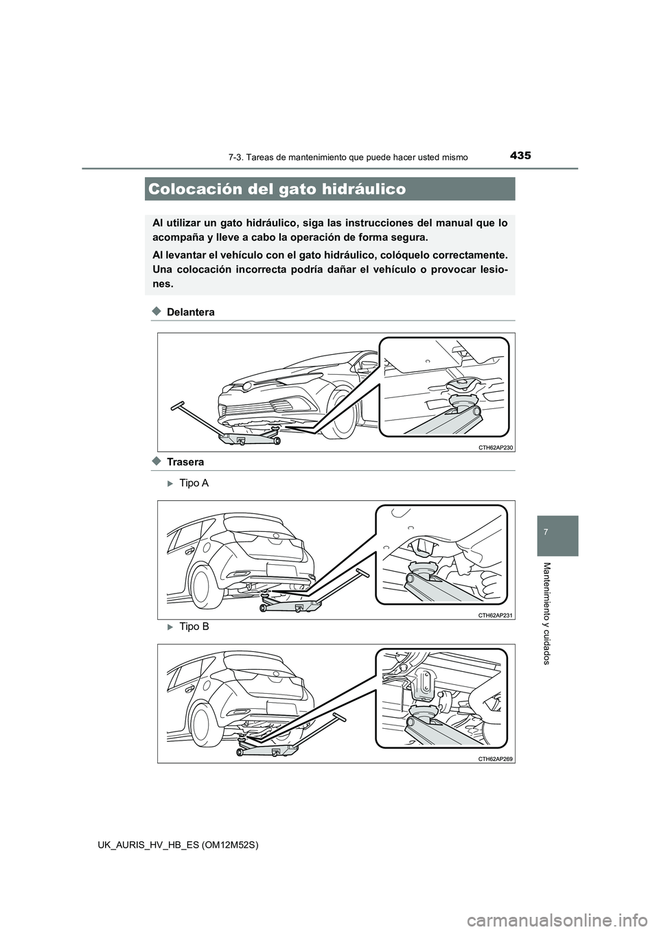 TOYOTA AURIS 2018 Manuale de Empleo (in Spanish) 4357-3. Tareas de mantenimiento que puede hacer usted mismo
7
Mantenimiento y cuidados
UK_AURIS_HV_HB_ES (OM12M52S)
◆Delantera
◆Trasera
Tipo A
Tipo B
Colocación del gato hidráulico
Al util TOYOTA AURIS 2018 Manuale de Empleo (in Spanish) 4357-3. Tareas de mantenimiento que puede hacer usted mismo
7
Mantenimiento y cuidados
UK_AURIS_HV_HB_ES (OM12M52S)
◆Delantera
◆Trasera
Tipo A
Tipo B
Colocación del gato hidráulico
Al util