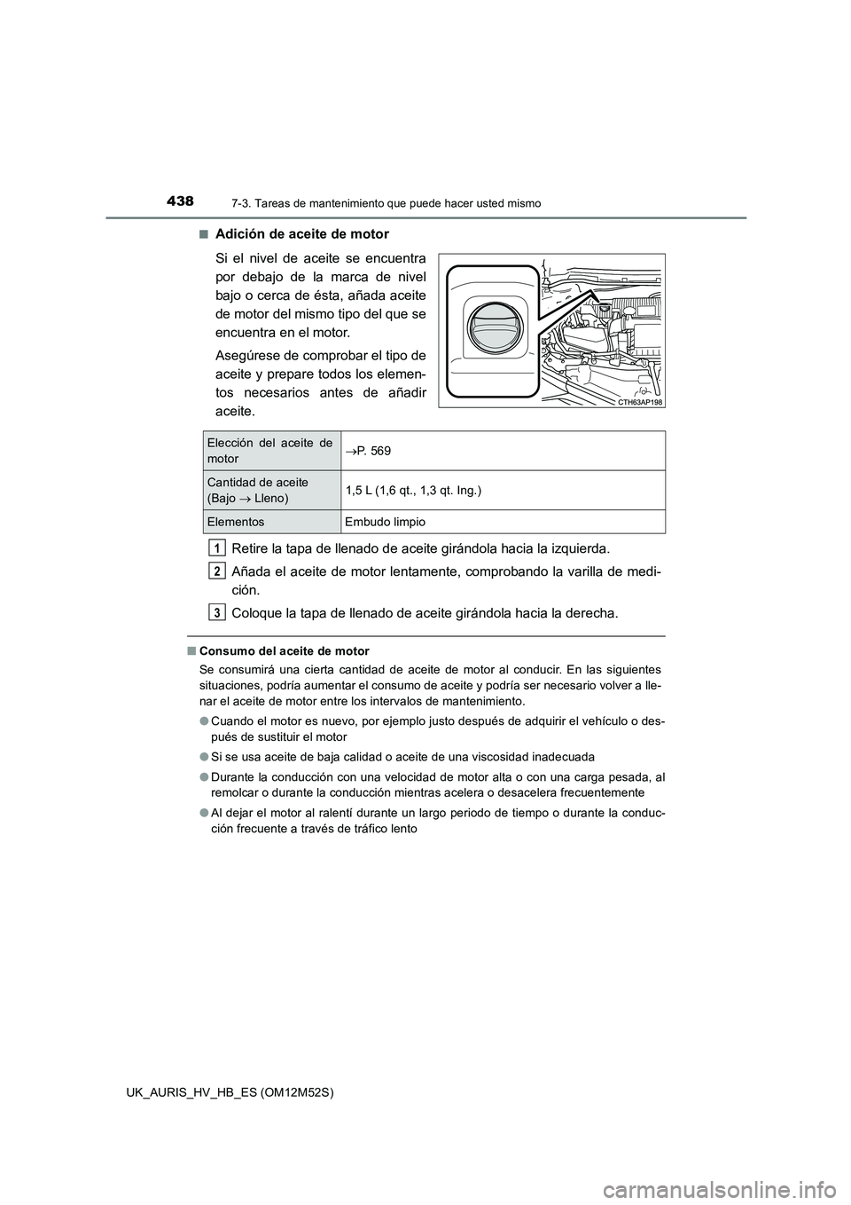 TOYOTA AURIS 2018 Manuale de Empleo (in Spanish) 4387-3. Tareas de mantenimiento que puede hacer usted mismo
UK_AURIS_HV_HB_ES (OM12M52S)
■Adición de aceite de motor
Si el nivel de aceite se encuentra
por debajo de la marca de nivel
bajo o cer TOYOTA AURIS 2018 Manuale de Empleo (in Spanish) 4387-3. Tareas de mantenimiento que puede hacer usted mismo
UK_AURIS_HV_HB_ES (OM12M52S)
■Adición de aceite de motor
Si el nivel de aceite se encuentra
por debajo de la marca de nivel
bajo o cer