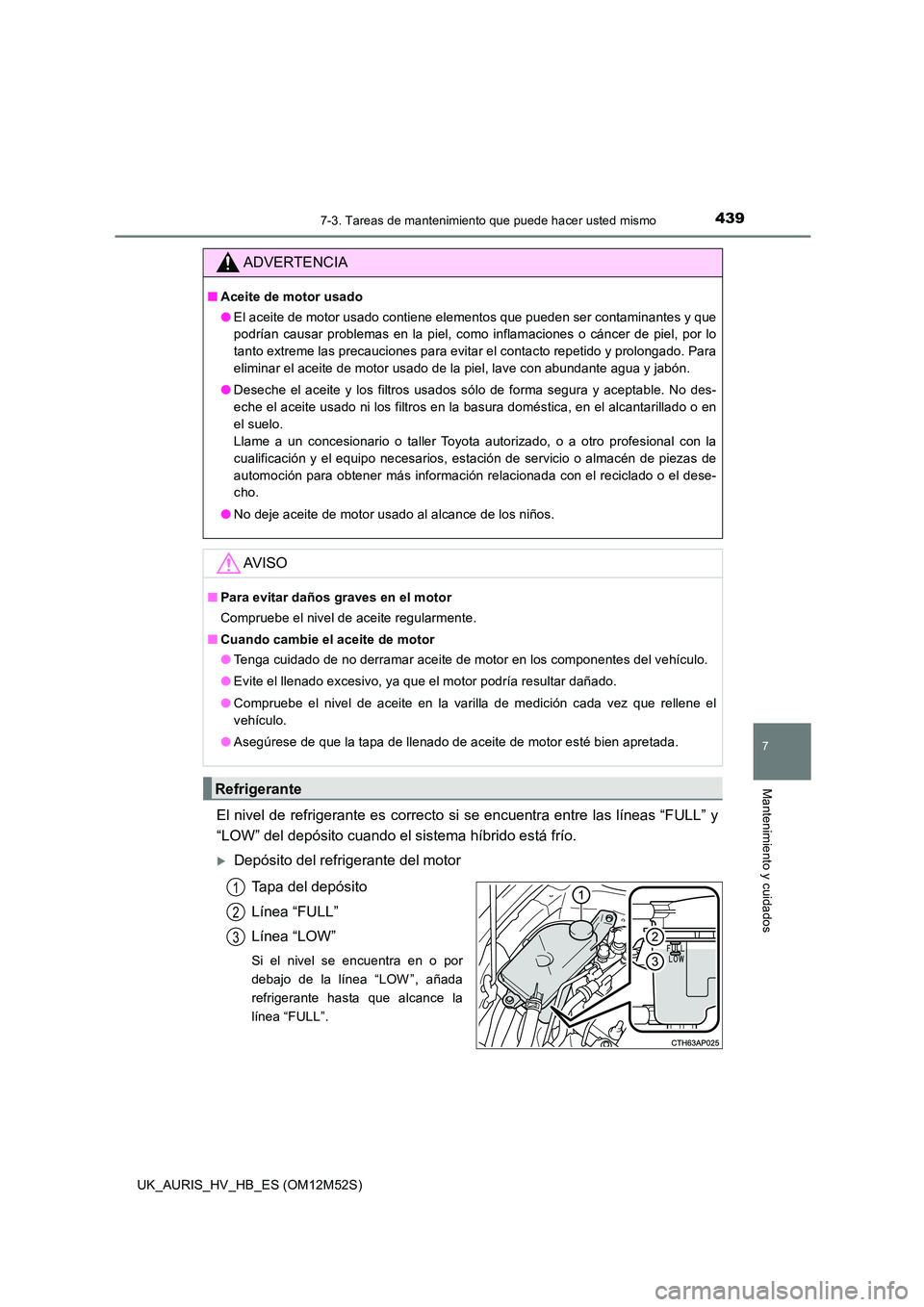 TOYOTA AURIS 2018 Manuale de Empleo (in Spanish) 4397-3. Tareas de mantenimiento que puede hacer usted mismo
7
Mantenimiento y cuidados
UK_AURIS_HV_HB_ES (OM12M52S)
El nivel de refrigerante es correcto si se encuentra entre las líneas “FULL” y TOYOTA AURIS 2018 Manuale de Empleo (in Spanish) 4397-3. Tareas de mantenimiento que puede hacer usted mismo
7
Mantenimiento y cuidados
UK_AURIS_HV_HB_ES (OM12M52S)
El nivel de refrigerante es correcto si se encuentra entre las líneas “FULL” y