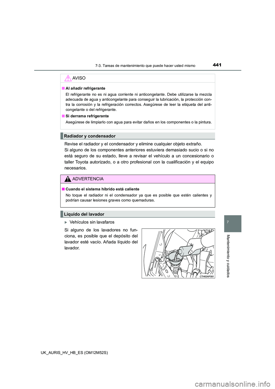 TOYOTA AURIS 2018 Manuale de Empleo (in Spanish) 4417-3. Tareas de mantenimiento que puede hacer usted mismo
7
Mantenimiento y cuidados
UK_AURIS_HV_HB_ES (OM12M52S)
Revise el radiador y el condensador y elimine cualquier objeto extraño.
Si alguno TOYOTA AURIS 2018 Manuale de Empleo (in Spanish) 4417-3. Tareas de mantenimiento que puede hacer usted mismo
7
Mantenimiento y cuidados
UK_AURIS_HV_HB_ES (OM12M52S)
Revise el radiador y el condensador y elimine cualquier objeto extraño.
Si alguno