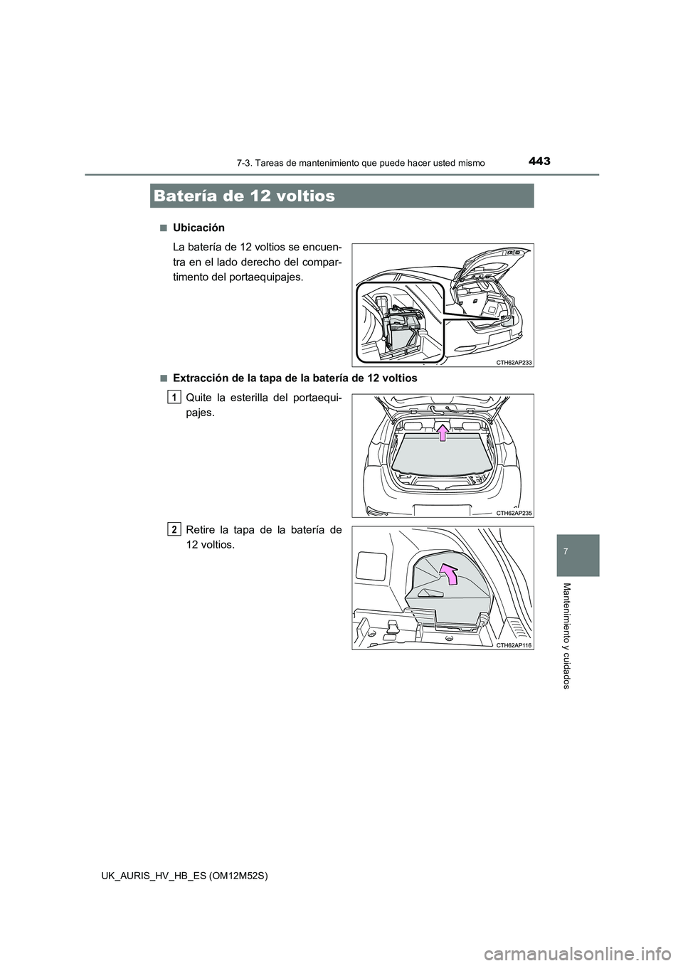 TOYOTA AURIS 2018 Manuale de Empleo (in Spanish) 4437-3. Tareas de mantenimiento que puede hacer usted mismo
7
Mantenimiento y cuidados
UK_AURIS_HV_HB_ES (OM12M52S)
■Ubicación
La batería de 12 voltios se encuen-
tra en el lado derecho del com TOYOTA AURIS 2018 Manuale de Empleo (in Spanish) 4437-3. Tareas de mantenimiento que puede hacer usted mismo
7
Mantenimiento y cuidados
UK_AURIS_HV_HB_ES (OM12M52S)
■Ubicación
La batería de 12 voltios se encuen-
tra en el lado derecho del com