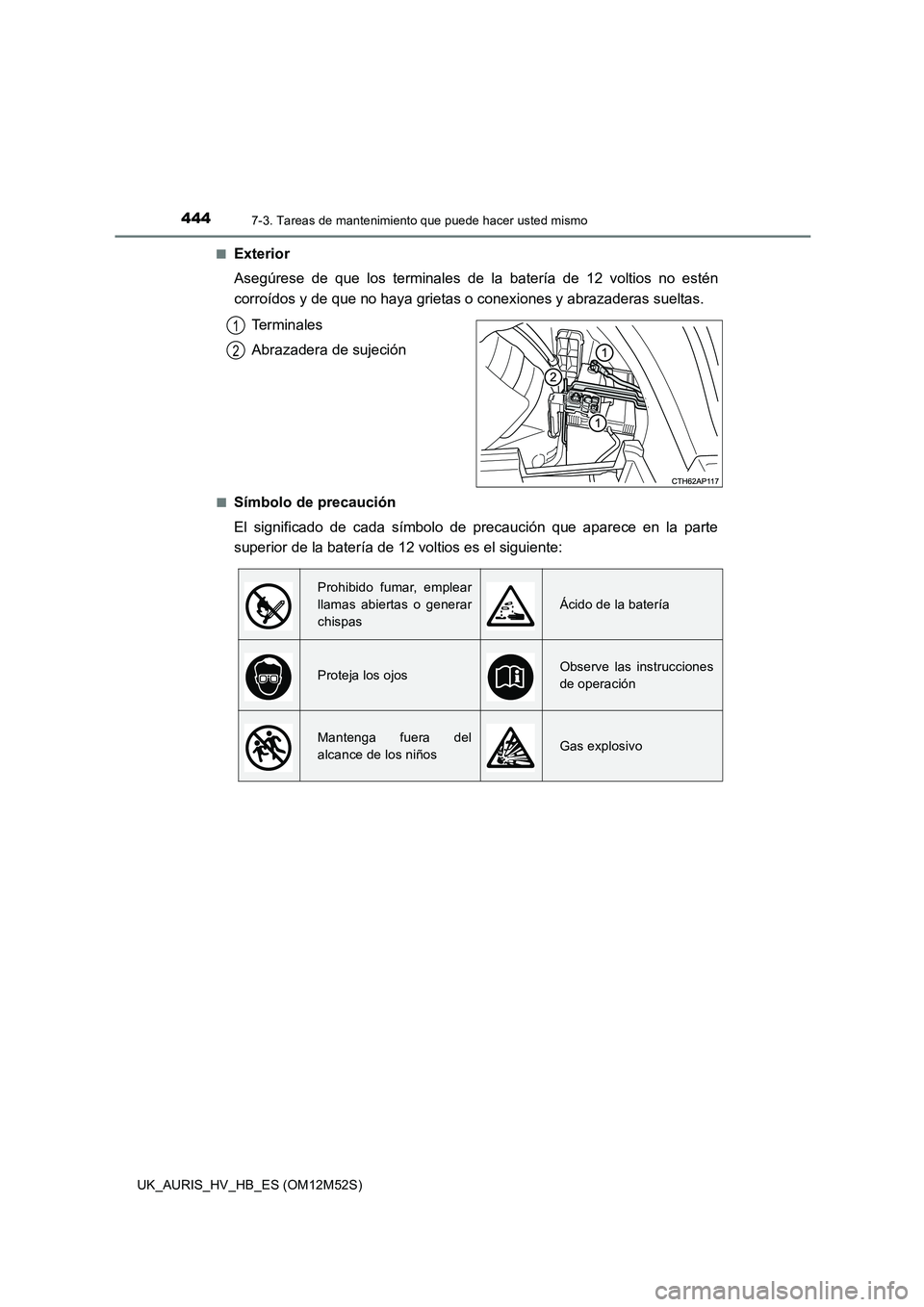 TOYOTA AURIS 2018 Manuale de Empleo (in Spanish) 4447-3. Tareas de mantenimiento que puede hacer usted mismo
UK_AURIS_HV_HB_ES (OM12M52S)
■Exterior
Asegúrese de que los terminales de la batería de 12 voltios no estén
corroídos y de que no h TOYOTA AURIS 2018 Manuale de Empleo (in Spanish) 4447-3. Tareas de mantenimiento que puede hacer usted mismo
UK_AURIS_HV_HB_ES (OM12M52S)
■Exterior
Asegúrese de que los terminales de la batería de 12 voltios no estén
corroídos y de que no h