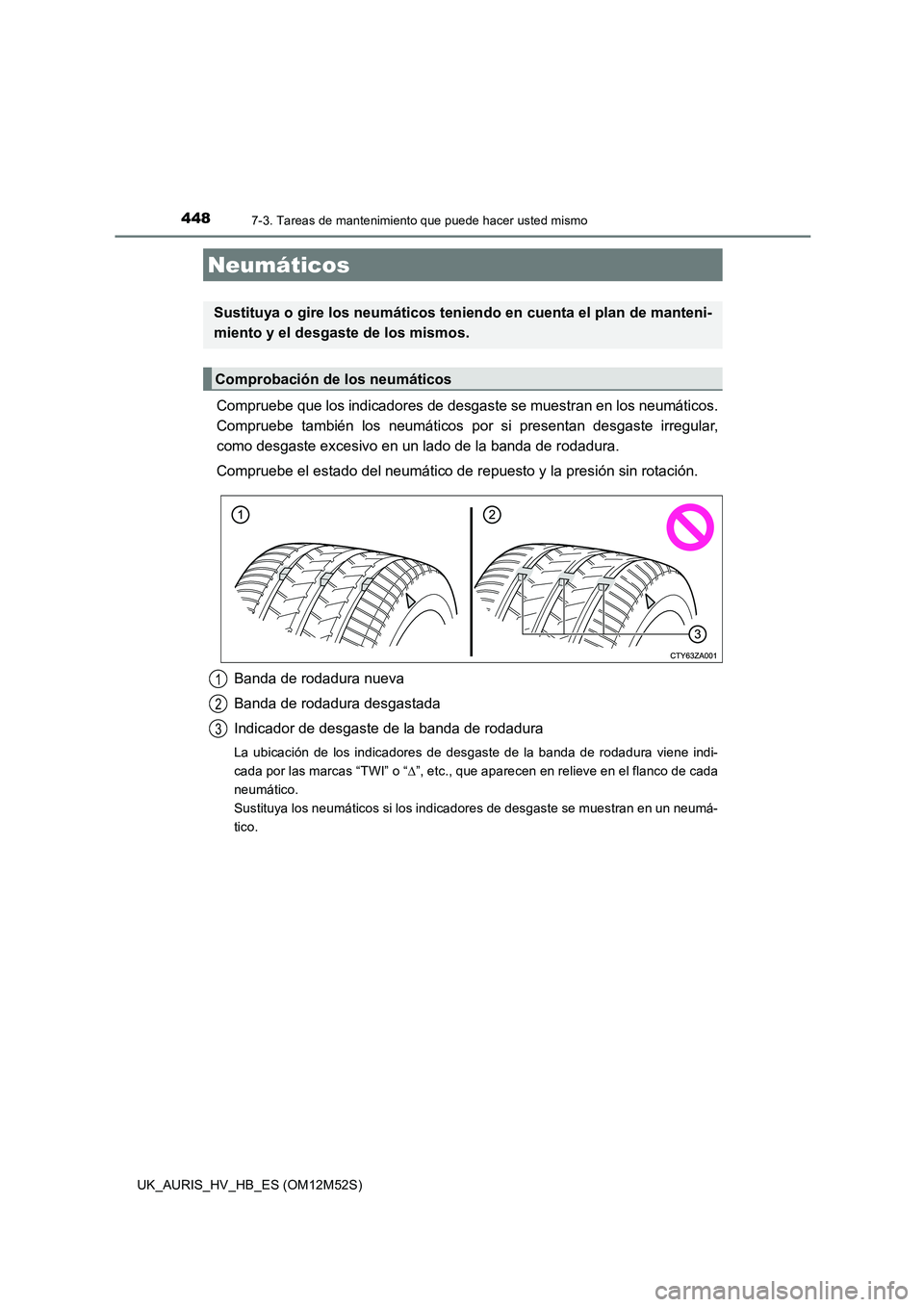 TOYOTA AURIS 2018 Manuale de Empleo (in Spanish) 4487-3. Tareas de mantenimiento que puede hacer usted mismo
UK_AURIS_HV_HB_ES (OM12M52S)
Compruebe que los indicadores de desgaste se muestran en los neumáticos.
Compruebe también los neumáticos p TOYOTA AURIS 2018 Manuale de Empleo (in Spanish) 4487-3. Tareas de mantenimiento que puede hacer usted mismo
UK_AURIS_HV_HB_ES (OM12M52S)
Compruebe que los indicadores de desgaste se muestran en los neumáticos.
Compruebe también los neumáticos p