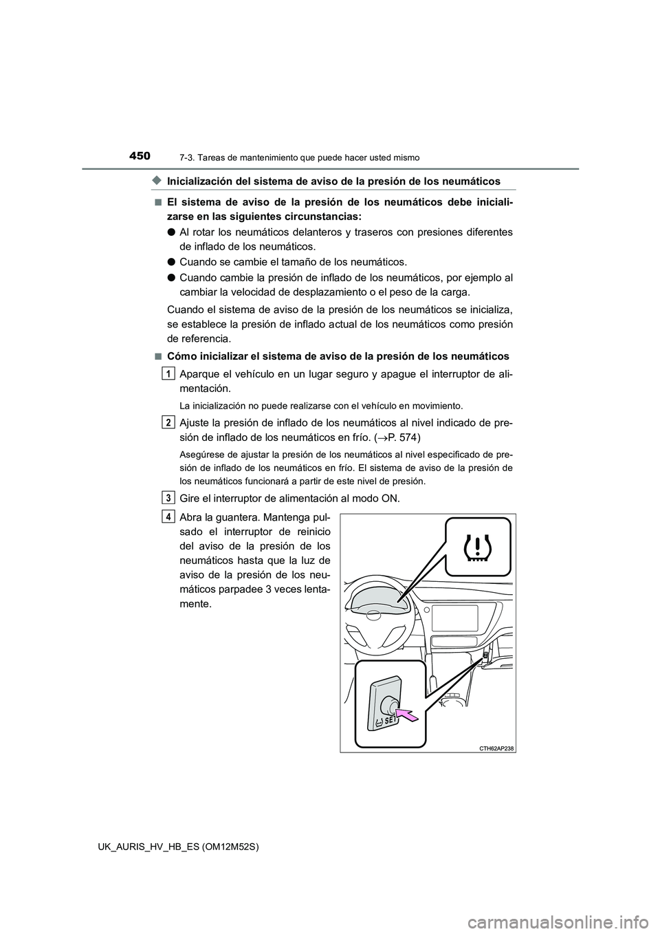 TOYOTA AURIS 2018 Manuale de Empleo (in Spanish) 4507-3. Tareas de mantenimiento que puede hacer usted mismo
UK_AURIS_HV_HB_ES (OM12M52S)
◆Inicialización del sistema de aviso de la presión de los neumáticos
■El sistema de aviso de la presión TOYOTA AURIS 2018 Manuale de Empleo (in Spanish) 4507-3. Tareas de mantenimiento que puede hacer usted mismo
UK_AURIS_HV_HB_ES (OM12M52S)
◆Inicialización del sistema de aviso de la presión de los neumáticos
■El sistema de aviso de la presión