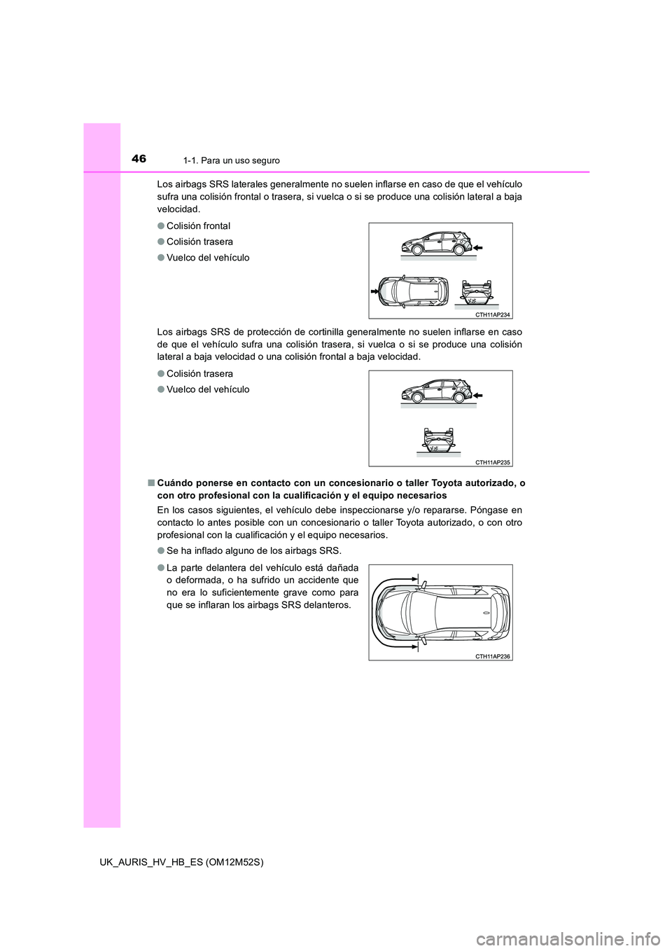 TOYOTA AURIS 2018 Manuale de Empleo (in Spanish) 461-1. Para un uso seguro
UK_AURIS_HV_HB_ES (OM12M52S)
Los airbags SRS laterales generalmente no suelen inflarse en caso de que el vehículo
sufra una colisión frontal o trasera, si vuelca o si se TOYOTA AURIS 2018 Manuale de Empleo (in Spanish) 461-1. Para un uso seguro
UK_AURIS_HV_HB_ES (OM12M52S)
Los airbags SRS laterales generalmente no suelen inflarse en caso de que el vehículo
sufra una colisión frontal o trasera, si vuelca o si se