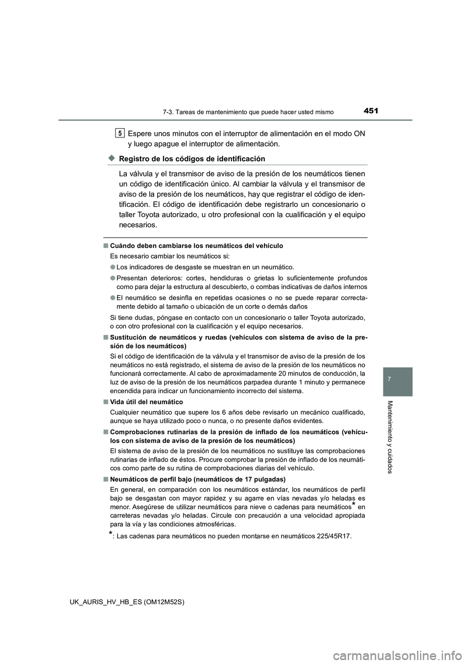TOYOTA AURIS 2018 Manuale de Empleo (in Spanish) 4517-3. Tareas de mantenimiento que puede hacer usted mismo
7
Mantenimiento y cuidados
UK_AURIS_HV_HB_ES (OM12M52S)
Espere unos minutos con el interruptor de alimentación en el modo ON
y luego apagu TOYOTA AURIS 2018 Manuale de Empleo (in Spanish) 4517-3. Tareas de mantenimiento que puede hacer usted mismo
7
Mantenimiento y cuidados
UK_AURIS_HV_HB_ES (OM12M52S)
Espere unos minutos con el interruptor de alimentación en el modo ON
y luego apagu