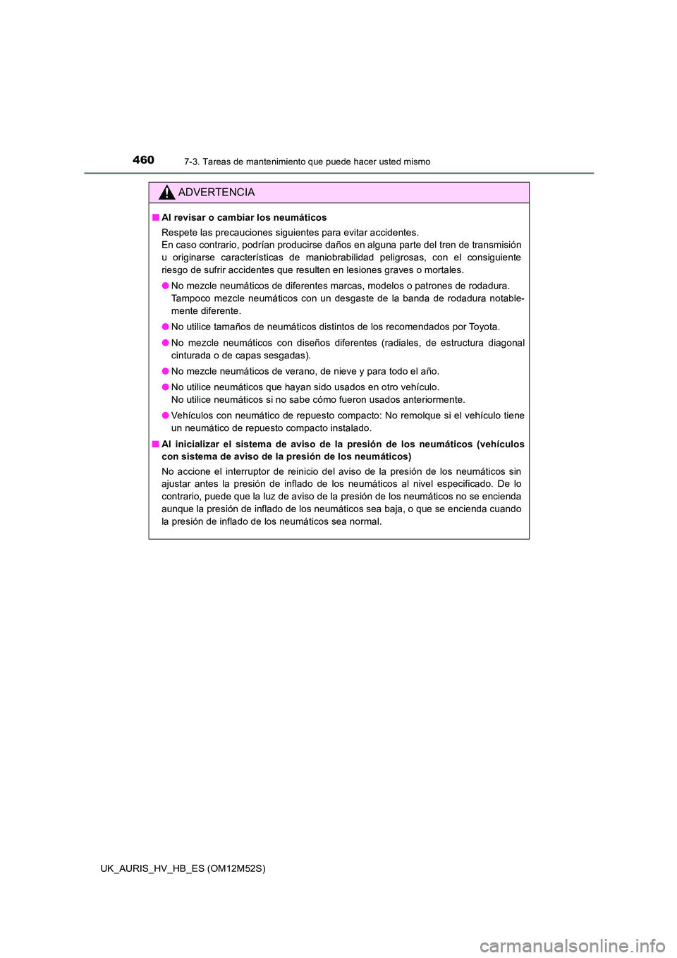 TOYOTA AURIS 2018 Manuale de Empleo (in Spanish) 4607-3. Tareas de mantenimiento que puede hacer usted mismo
UK_AURIS_HV_HB_ES (OM12M52S)
ADVERTENCIA
■Al revisar o cambiar los neumáticos
Respete las precauciones siguientes para evitar accidentes TOYOTA AURIS 2018 Manuale de Empleo (in Spanish) 4607-3. Tareas de mantenimiento que puede hacer usted mismo
UK_AURIS_HV_HB_ES (OM12M52S)
ADVERTENCIA
■Al revisar o cambiar los neumáticos
Respete las precauciones siguientes para evitar accidentes
