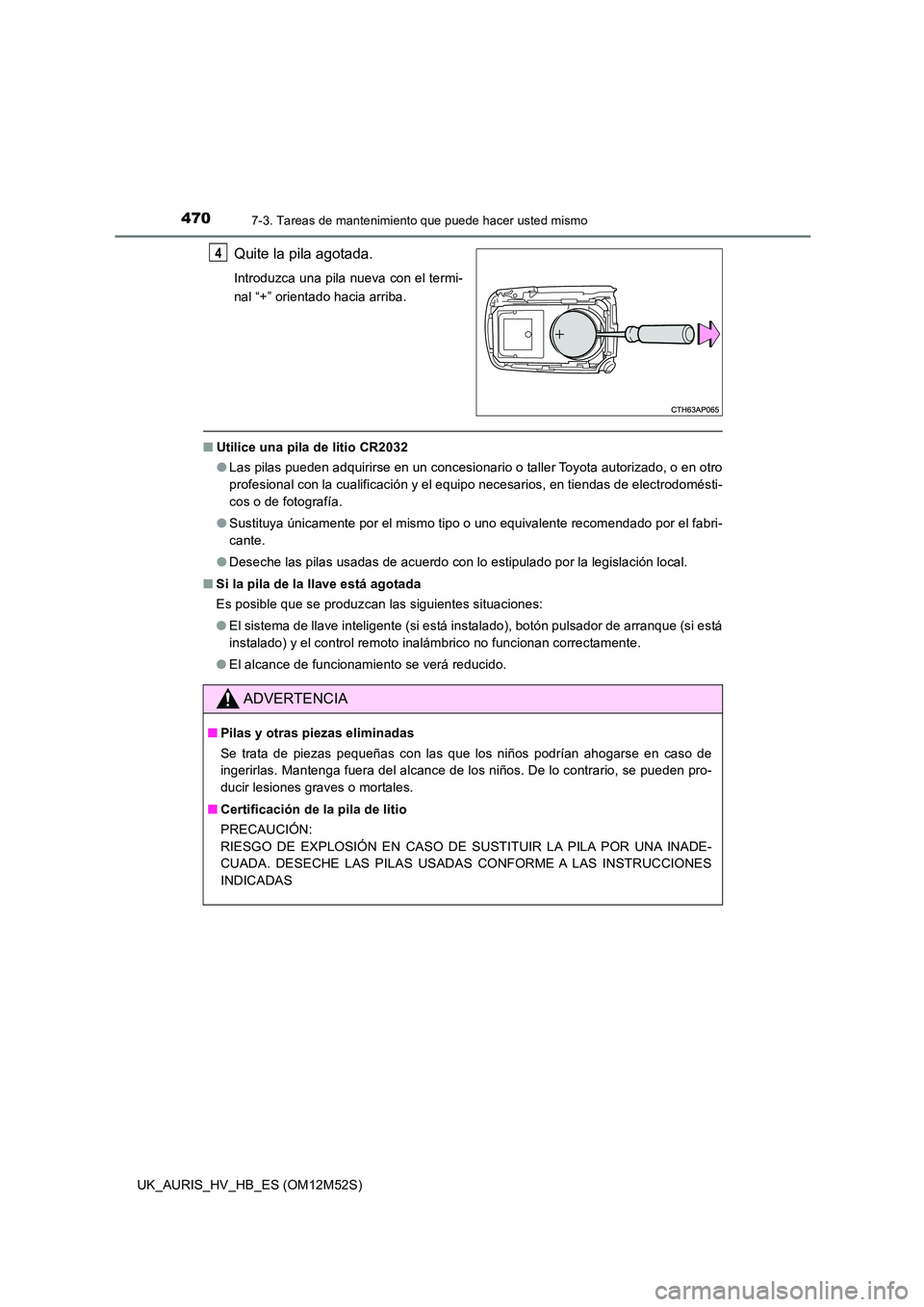 TOYOTA AURIS 2018 Manuale de Empleo (in Spanish) 4707-3. Tareas de mantenimiento que puede hacer usted mismo
UK_AURIS_HV_HB_ES (OM12M52S)
Quite la pila agotada.
Introduzca una pila nueva con el termi-
nal “+” orientado hacia arriba.
■ Utilice TOYOTA AURIS 2018 Manuale de Empleo (in Spanish) 4707-3. Tareas de mantenimiento que puede hacer usted mismo
UK_AURIS_HV_HB_ES (OM12M52S)
Quite la pila agotada.
Introduzca una pila nueva con el termi-
nal “+” orientado hacia arriba.
■ Utilice