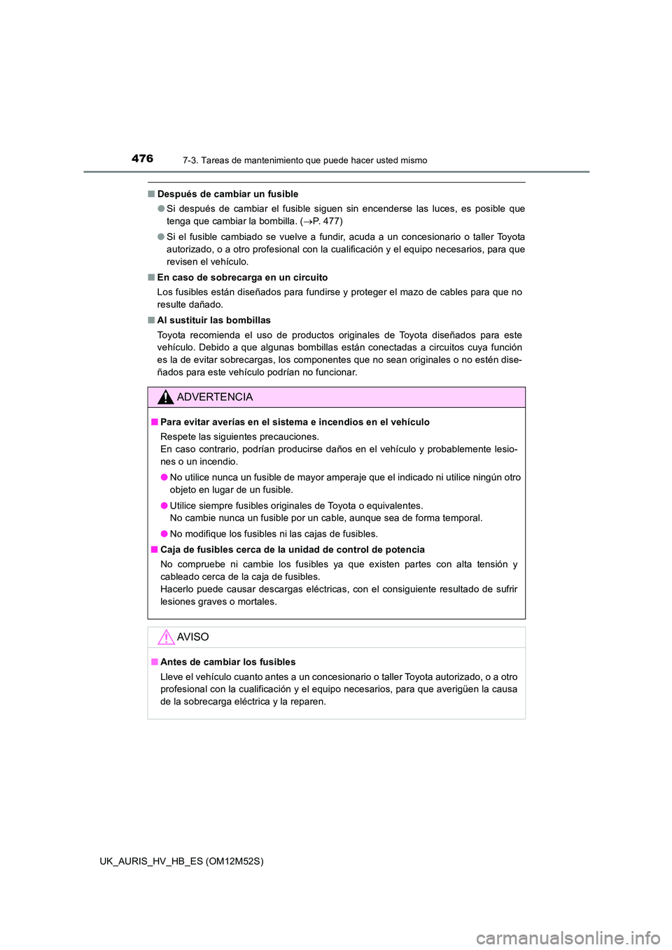 TOYOTA AURIS 2018 Manuale de Empleo (in Spanish) 4767-3. Tareas de mantenimiento que puede hacer usted mismo
UK_AURIS_HV_HB_ES (OM12M52S)
■Después de cambiar un fusible
● Si después de cambiar el fusible siguen sin encenderse las luces, es po TOYOTA AURIS 2018 Manuale de Empleo (in Spanish) 4767-3. Tareas de mantenimiento que puede hacer usted mismo
UK_AURIS_HV_HB_ES (OM12M52S)
■Después de cambiar un fusible
● Si después de cambiar el fusible siguen sin encenderse las luces, es po