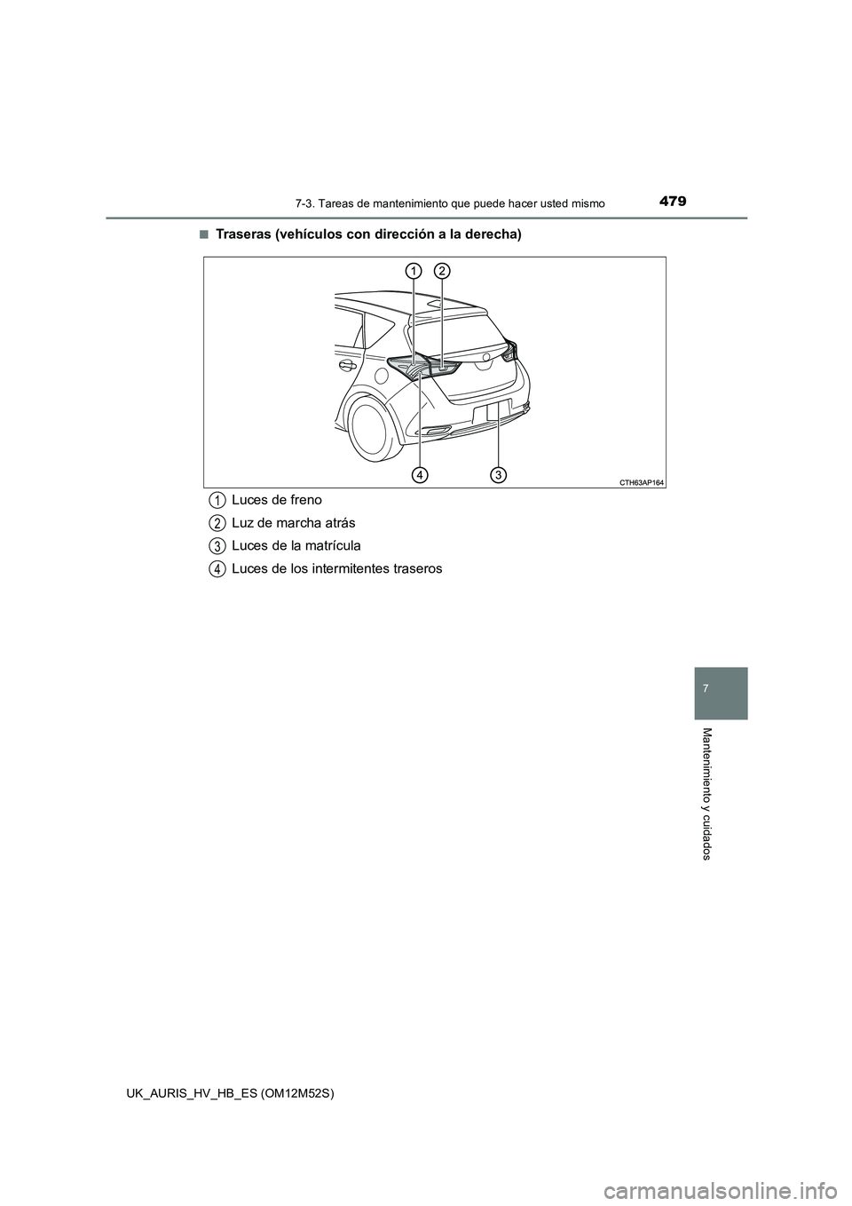 TOYOTA AURIS 2018  Manuale de Empleo (in Spanish) 4797-3. Tareas de mantenimiento que puede hacer usted mismo
7
Mantenimiento y cuidados
UK_AURIS_HV_HB_ES (OM12M52S) 
■Traseras (vehículos con dirección a la derecha)
Luces de freno 
Luz de marcha 
