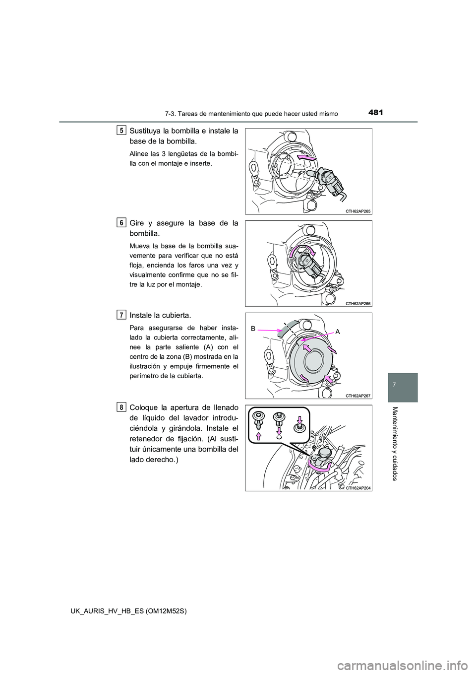 TOYOTA AURIS 2018 Manuale de Empleo (in Spanish) 4817-3. Tareas de mantenimiento que puede hacer usted mismo
7
Mantenimiento y cuidados
UK_AURIS_HV_HB_ES (OM12M52S)
Sustituya la bombilla e instale la
base de la bombilla.
Alinee las 3 lengüetas de TOYOTA AURIS 2018 Manuale de Empleo (in Spanish) 4817-3. Tareas de mantenimiento que puede hacer usted mismo
7
Mantenimiento y cuidados
UK_AURIS_HV_HB_ES (OM12M52S)
Sustituya la bombilla e instale la
base de la bombilla.
Alinee las 3 lengüetas de