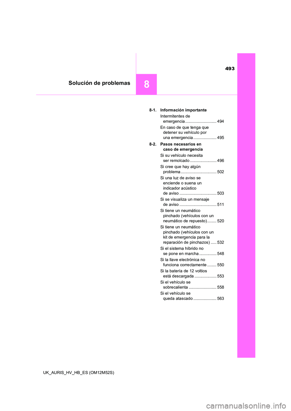TOYOTA AURIS 2018 Manuale de Empleo (in Spanish) 493
8Solución de problemas
UK_AURIS_HV_HB_ES (OM12M52S)
8-1. Información importante
Intermitentes de
emergencia ........................... 494
En caso de que tenga que
detener su vehículo p TOYOTA AURIS 2018 Manuale de Empleo (in Spanish) 493
8Solución de problemas
UK_AURIS_HV_HB_ES (OM12M52S)
8-1. Información importante
Intermitentes de
emergencia ........................... 494
En caso de que tenga que
detener su vehículo p