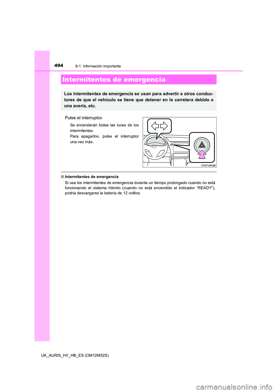 TOYOTA AURIS 2018 Manuale de Empleo (in Spanish) 494
UK_AURIS_HV_HB_ES (OM12M52S)
8-1. Información importante
Pulse el interruptor.
Se encenderán todas las luces de los
intermitentes.
Para apagarlos, pulse el interruptor
una vez más.
■ Intermi TOYOTA AURIS 2018 Manuale de Empleo (in Spanish) 494
UK_AURIS_HV_HB_ES (OM12M52S)
8-1. Información importante
Pulse el interruptor.
Se encenderán todas las luces de los
intermitentes.
Para apagarlos, pulse el interruptor
una vez más.
■ Intermi