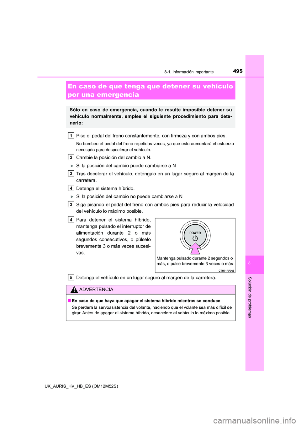 TOYOTA AURIS 2018 Manuale de Empleo (in Spanish) 4958-1. Información importante
8
Solución de problemas
UK_AURIS_HV_HB_ES (OM12M52S)
Pise el pedal del freno constantemente, con firmeza y con ambos pies.
No bombee el pedal del freno repetidas veces TOYOTA AURIS 2018 Manuale de Empleo (in Spanish) 4958-1. Información importante
8
Solución de problemas
UK_AURIS_HV_HB_ES (OM12M52S)
Pise el pedal del freno constantemente, con firmeza y con ambos pies.
No bombee el pedal del freno repetidas veces