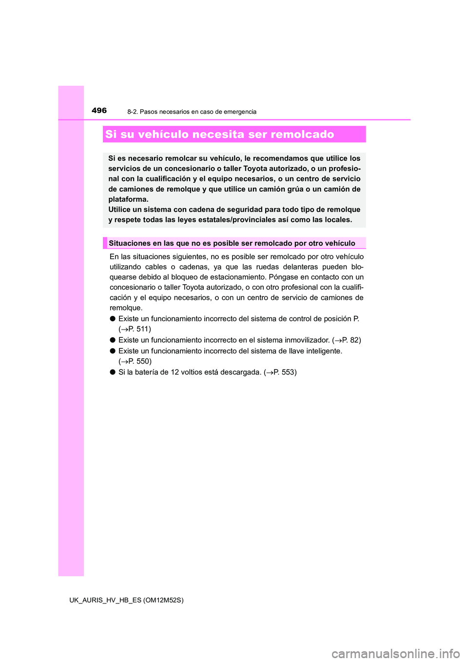 TOYOTA AURIS 2018 Manuale de Empleo (in Spanish) 496
UK_AURIS_HV_HB_ES (OM12M52S)
8-2. Pasos necesarios en caso de emergencia
En las situaciones siguientes, no es posible ser remolcado por otro vehículo
utilizando cables o cadenas, ya que las rued TOYOTA AURIS 2018 Manuale de Empleo (in Spanish) 496
UK_AURIS_HV_HB_ES (OM12M52S)
8-2. Pasos necesarios en caso de emergencia
En las situaciones siguientes, no es posible ser remolcado por otro vehículo
utilizando cables o cadenas, ya que las rued