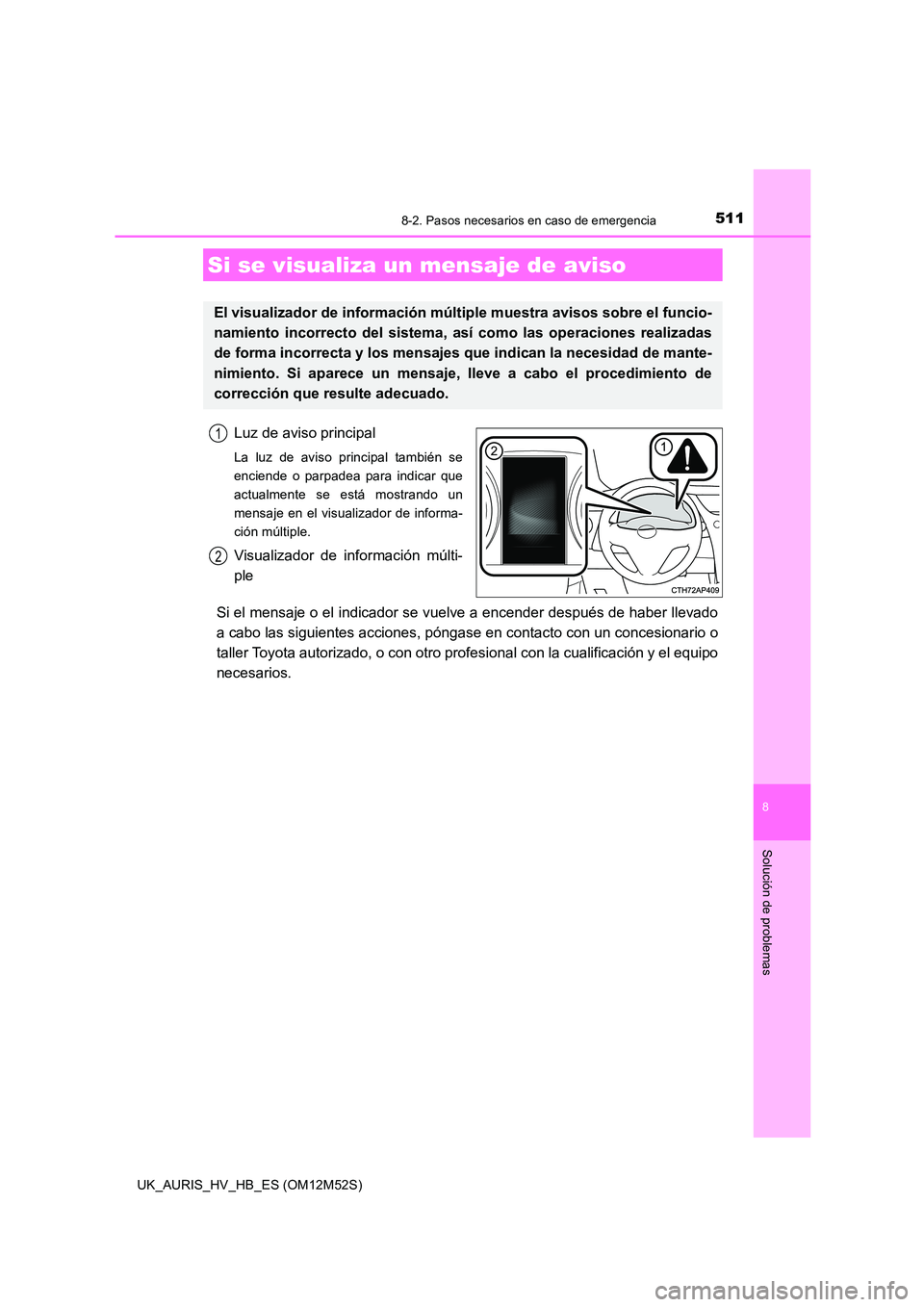 TOYOTA AURIS 2018 Manuale de Empleo (in Spanish) 5118-2. Pasos necesarios en caso de emergencia
8
Solución de problemas
UK_AURIS_HV_HB_ES (OM12M52S)
Luz de aviso principal
La luz de aviso principal también se
enciende o parpadea para indicar que
TOYOTA AURIS 2018 Manuale de Empleo (in Spanish) 5118-2. Pasos necesarios en caso de emergencia
8
Solución de problemas
UK_AURIS_HV_HB_ES (OM12M52S)
Luz de aviso principal
La luz de aviso principal también se
enciende o parpadea para indicar que