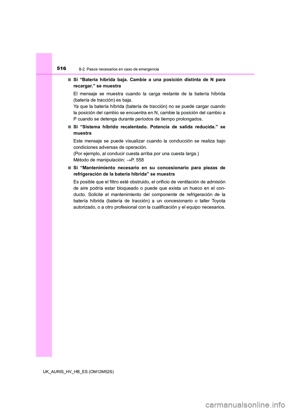 TOYOTA AURIS 2018 Manuale de Empleo (in Spanish) 5168-2. Pasos necesarios en caso de emergencia
UK_AURIS_HV_HB_ES (OM12M52S)
■Si “Batería híbrida baja. Cambie a una posición distinta de N para
recargar.” se muestra
El mensaje se muestra TOYOTA AURIS 2018 Manuale de Empleo (in Spanish) 5168-2. Pasos necesarios en caso de emergencia
UK_AURIS_HV_HB_ES (OM12M52S)
■Si “Batería híbrida baja. Cambie a una posición distinta de N para
recargar.” se muestra
El mensaje se muestra