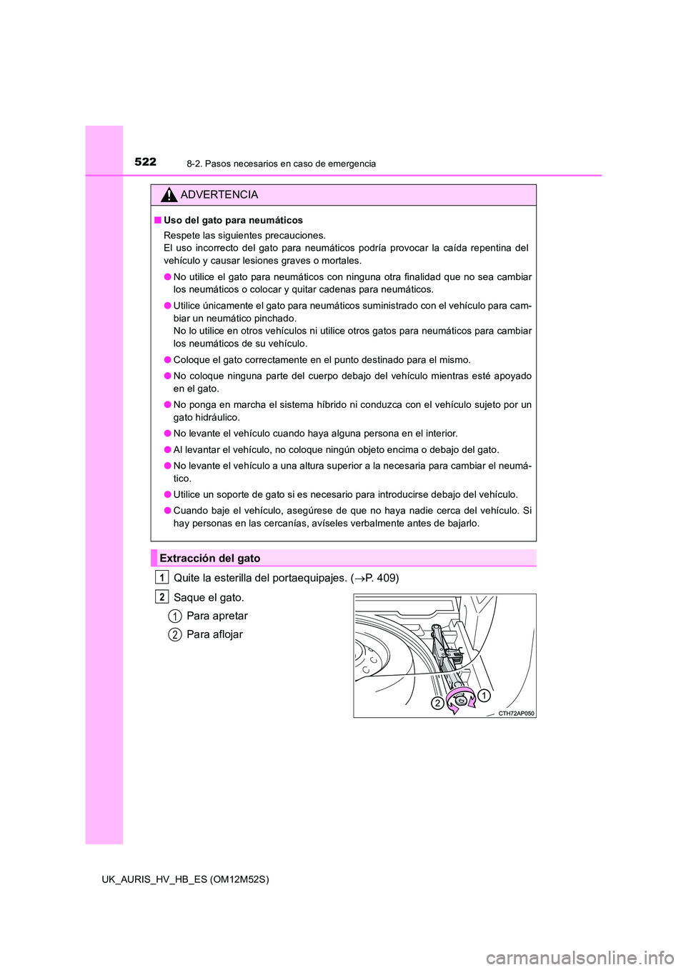 TOYOTA AURIS 2018 Manuale de Empleo (in Spanish) 5228-2. Pasos necesarios en caso de emergencia
UK_AURIS_HV_HB_ES (OM12M52S)
Quite la esterilla del portaequipajes. (P. 409)
Saque el gato.
Para apretar
Para aflojar
ADVERTENCIA
■ Uso del gato TOYOTA AURIS 2018 Manuale de Empleo (in Spanish) 5228-2. Pasos necesarios en caso de emergencia
UK_AURIS_HV_HB_ES (OM12M52S)
Quite la esterilla del portaequipajes. (P. 409)
Saque el gato.
Para apretar
Para aflojar
ADVERTENCIA
■ Uso del gato