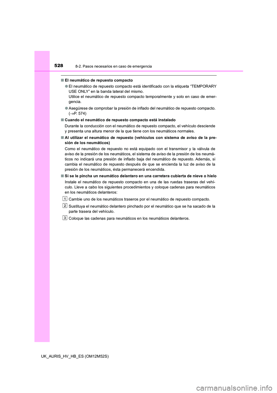 TOYOTA AURIS 2018 Manuale de Empleo (in Spanish) 5288-2. Pasos necesarios en caso de emergencia
UK_AURIS_HV_HB_ES (OM12M52S)
■El neumático de repuesto compacto
● El neumático de repuesto compacto está identificado con la etiqueta “TEMPORAR TOYOTA AURIS 2018 Manuale de Empleo (in Spanish) 5288-2. Pasos necesarios en caso de emergencia
UK_AURIS_HV_HB_ES (OM12M52S)
■El neumático de repuesto compacto
● El neumático de repuesto compacto está identificado con la etiqueta “TEMPORAR