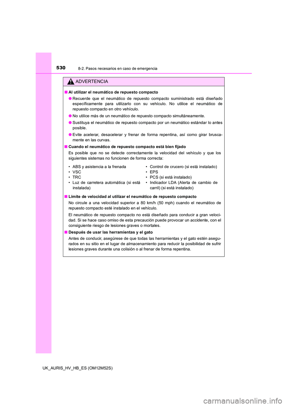 TOYOTA AURIS 2018 Manuale de Empleo (in Spanish) 5308-2. Pasos necesarios en caso de emergencia
UK_AURIS_HV_HB_ES (OM12M52S)
ADVERTENCIA
■Al utilizar el neumático de repuesto compacto
● Recuerde que el neumático de repuesto compacto suministr TOYOTA AURIS 2018 Manuale de Empleo (in Spanish) 5308-2. Pasos necesarios en caso de emergencia
UK_AURIS_HV_HB_ES (OM12M52S)
ADVERTENCIA
■Al utilizar el neumático de repuesto compacto
● Recuerde que el neumático de repuesto compacto suministr