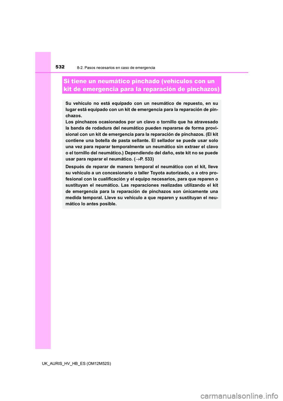 TOYOTA AURIS 2018 Manuale de Empleo (in Spanish) 5328-2. Pasos necesarios en caso de emergencia
UK_AURIS_HV_HB_ES (OM12M52S)
Si tiene un neumático pinchado (vehículos con un
kit de emergencia para la reparación de pinchazos)
Su vehículo no est TOYOTA AURIS 2018 Manuale de Empleo (in Spanish) 5328-2. Pasos necesarios en caso de emergencia
UK_AURIS_HV_HB_ES (OM12M52S)
Si tiene un neumático pinchado (vehículos con un
kit de emergencia para la reparación de pinchazos)
Su vehículo no est