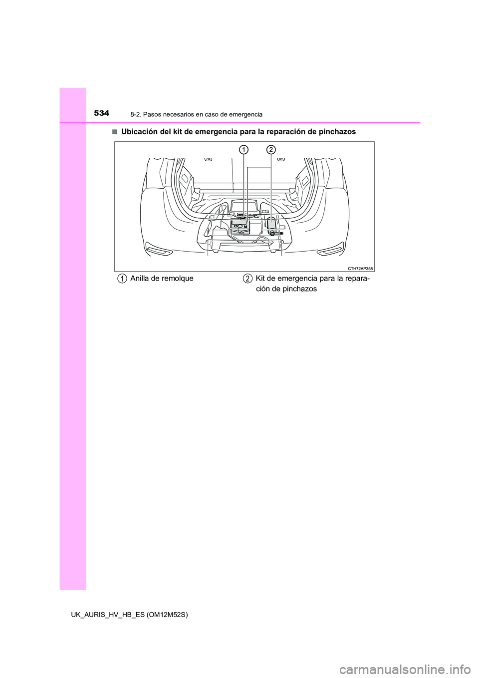 TOYOTA AURIS 2018 Manuale de Empleo (in Spanish) 5348-2. Pasos necesarios en caso de emergencia
UK_AURIS_HV_HB_ES (OM12M52S)
■Ubicación del kit de emergencia para la reparación de pinchazos
Anilla de remolque Kit de emergencia para la repara-
TOYOTA AURIS 2018 Manuale de Empleo (in Spanish) 5348-2. Pasos necesarios en caso de emergencia
UK_AURIS_HV_HB_ES (OM12M52S)
■Ubicación del kit de emergencia para la reparación de pinchazos
Anilla de remolque Kit de emergencia para la repara-