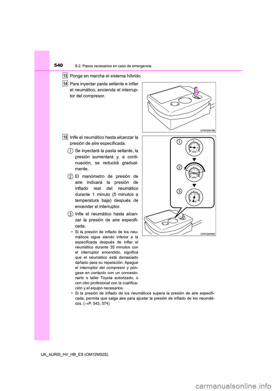 TOYOTA AURIS 2018 Manuale de Empleo (in Spanish) 5408-2. Pasos necesarios en caso de emergencia
UK_AURIS_HV_HB_ES (OM12M52S)
Ponga en marcha el sistema híbrido.
Para inyectar pasta sellante e inflar
el neumático, encienda el interrup-
tor del co TOYOTA AURIS 2018 Manuale de Empleo (in Spanish) 5408-2. Pasos necesarios en caso de emergencia
UK_AURIS_HV_HB_ES (OM12M52S)
Ponga en marcha el sistema híbrido.
Para inyectar pasta sellante e inflar
el neumático, encienda el interrup-
tor del co