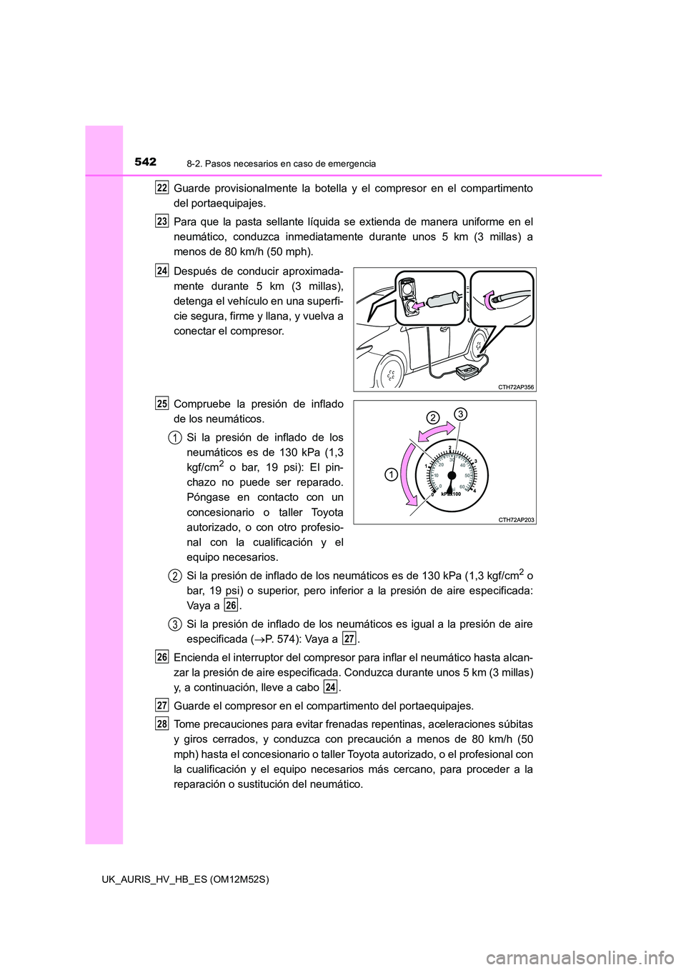 TOYOTA AURIS 2018 Manuale de Empleo (in Spanish) 5428-2. Pasos necesarios en caso de emergencia
UK_AURIS_HV_HB_ES (OM12M52S)
Guarde provisionalmente la botella y el compresor en el compartimento
del portaequipajes.
Para que la pasta sellante líqu TOYOTA AURIS 2018 Manuale de Empleo (in Spanish) 5428-2. Pasos necesarios en caso de emergencia
UK_AURIS_HV_HB_ES (OM12M52S)
Guarde provisionalmente la botella y el compresor en el compartimento
del portaequipajes.
Para que la pasta sellante líqu