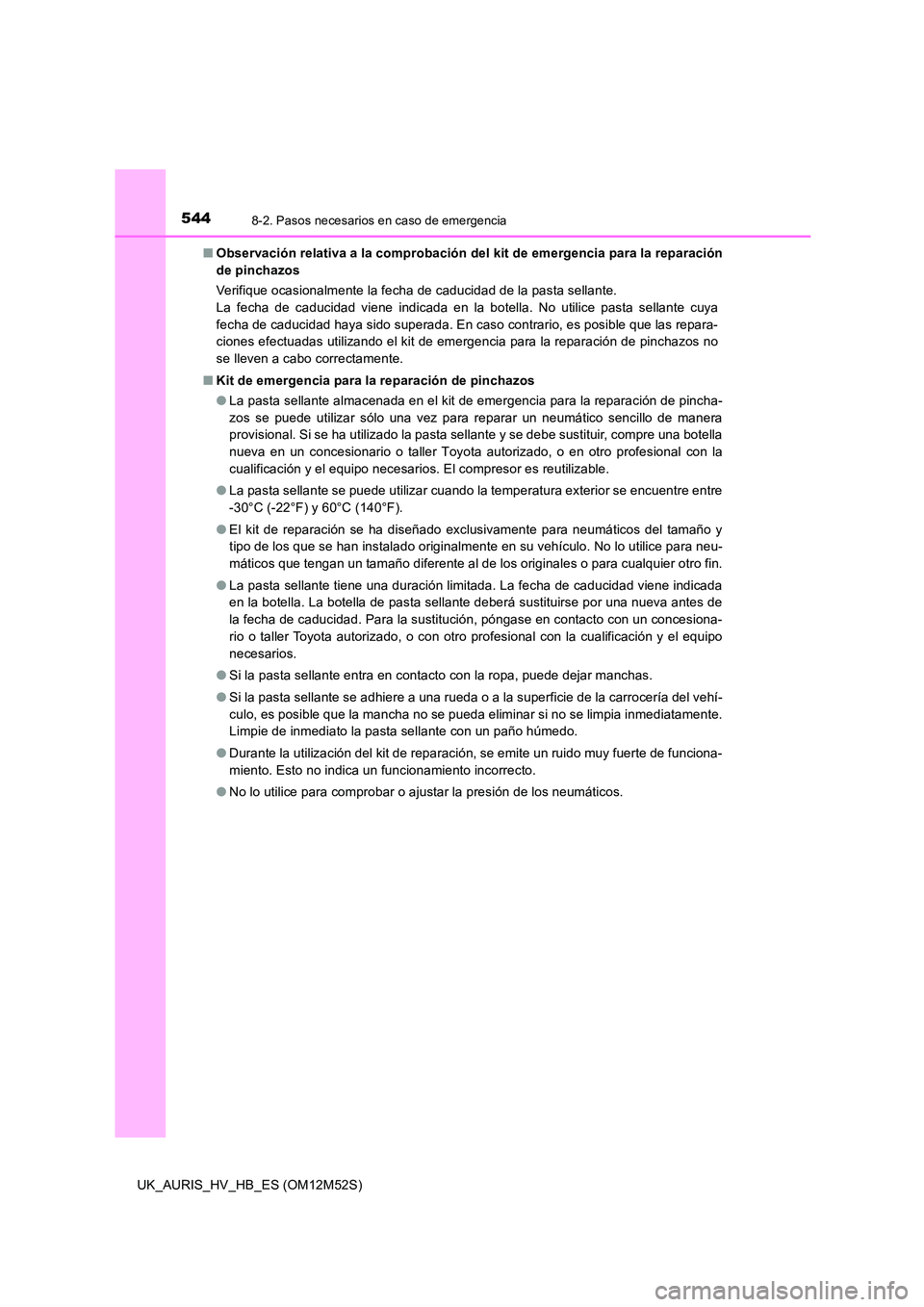 TOYOTA AURIS 2018 Manuale de Empleo (in Spanish) 5448-2. Pasos necesarios en caso de emergencia
UK_AURIS_HV_HB_ES (OM12M52S)
■ Observación relativa a la comprobación del kit de emergencia para la reparación
de pinchazos
Verifique ocasionalme TOYOTA AURIS 2018 Manuale de Empleo (in Spanish) 5448-2. Pasos necesarios en caso de emergencia
UK_AURIS_HV_HB_ES (OM12M52S)
■ Observación relativa a la comprobación del kit de emergencia para la reparación
de pinchazos
Verifique ocasionalme
