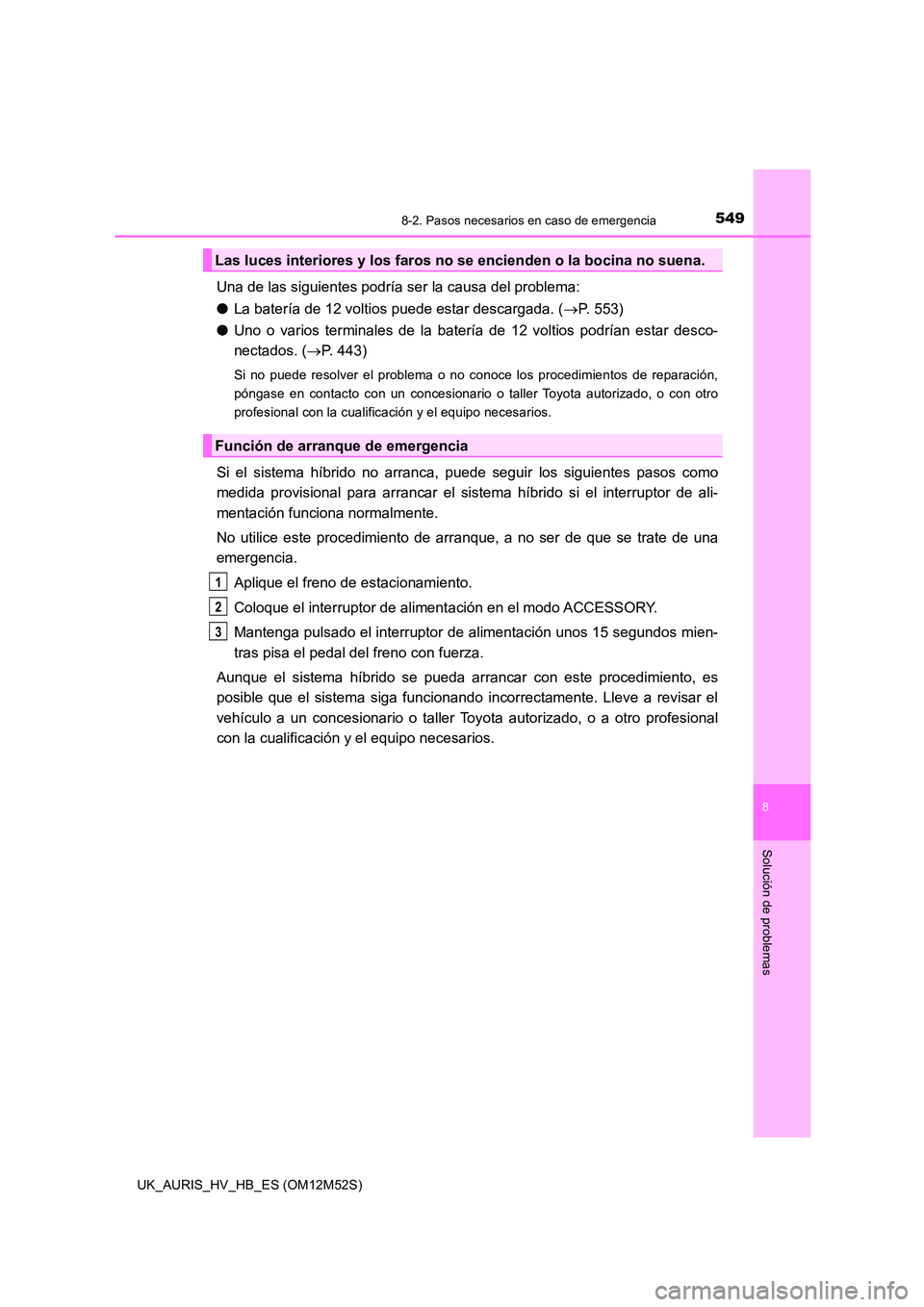 TOYOTA AURIS 2018 Manuale de Empleo (in Spanish) 5498-2. Pasos necesarios en caso de emergencia
8
Solución de problemas
UK_AURIS_HV_HB_ES (OM12M52S)
Una de las siguientes podría ser la causa del problema:
● La batería de 12 voltios puede estar TOYOTA AURIS 2018 Manuale de Empleo (in Spanish) 5498-2. Pasos necesarios en caso de emergencia
8
Solución de problemas
UK_AURIS_HV_HB_ES (OM12M52S)
Una de las siguientes podría ser la causa del problema:
● La batería de 12 voltios puede estar