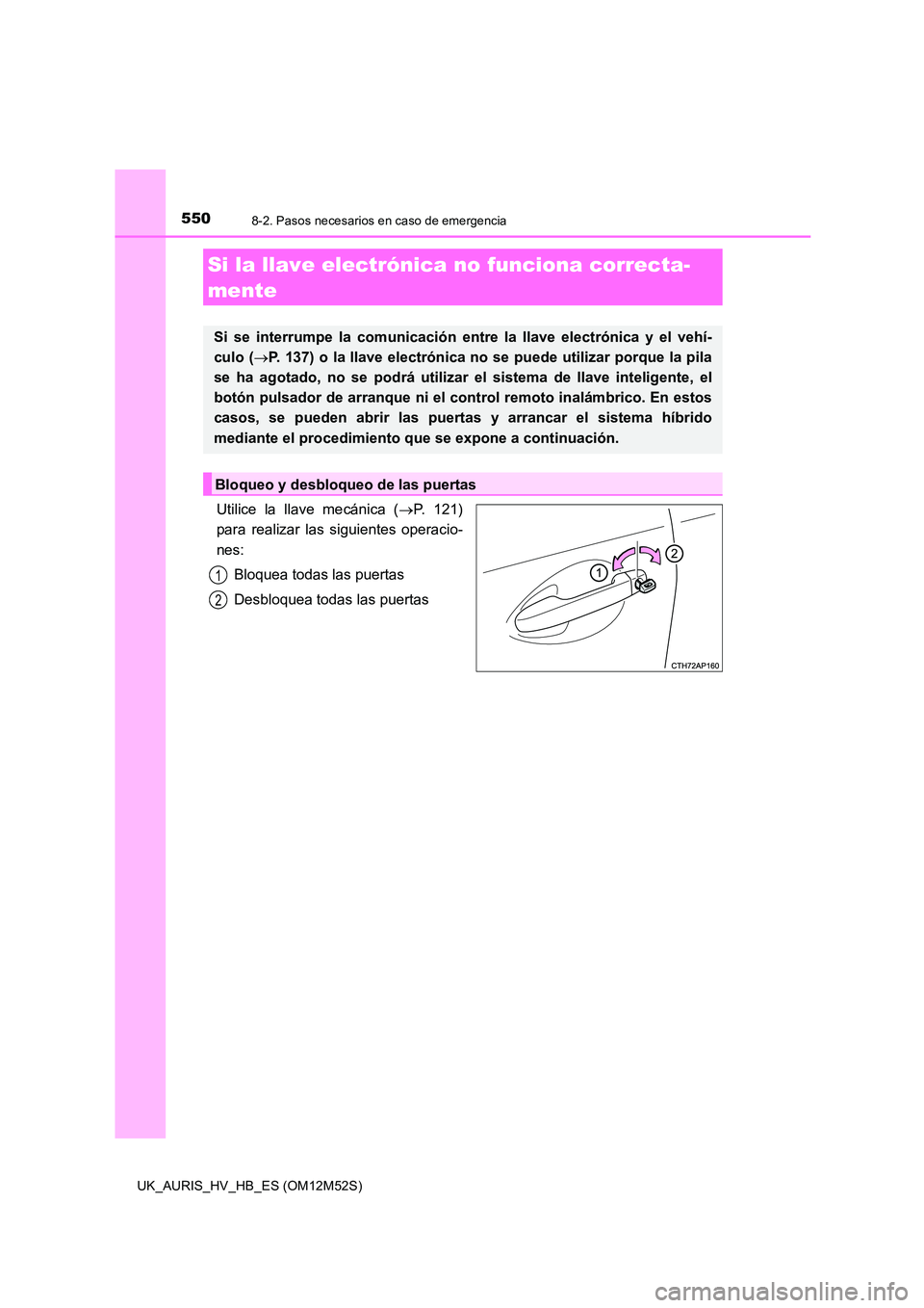 TOYOTA AURIS 2018 Manuale de Empleo (in Spanish) 5508-2. Pasos necesarios en caso de emergencia
UK_AURIS_HV_HB_ES (OM12M52S)
Utilice la llave mecánica (P. 121)
para realizar las siguientes operacio-
nes:
Bloquea todas las puertas
Desbloquea t TOYOTA AURIS 2018 Manuale de Empleo (in Spanish) 5508-2. Pasos necesarios en caso de emergencia
UK_AURIS_HV_HB_ES (OM12M52S)
Utilice la llave mecánica (P. 121)
para realizar las siguientes operacio-
nes:
Bloquea todas las puertas
Desbloquea t