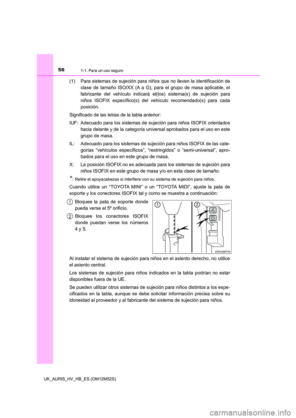 TOYOTA AURIS 2018 Manuale de Empleo (in Spanish) 561-1. Para un uso seguro
UK_AURIS_HV_HB_ES (OM12M52S)
(1) Para sistemas de sujeción para niños que no lleven la identificación de
clase de tamaño ISO/XX (A a G), para el grupo de masa aplicable, TOYOTA AURIS 2018 Manuale de Empleo (in Spanish) 561-1. Para un uso seguro
UK_AURIS_HV_HB_ES (OM12M52S)
(1) Para sistemas de sujeción para niños que no lleven la identificación de
clase de tamaño ISO/XX (A a G), para el grupo de masa aplicable,
