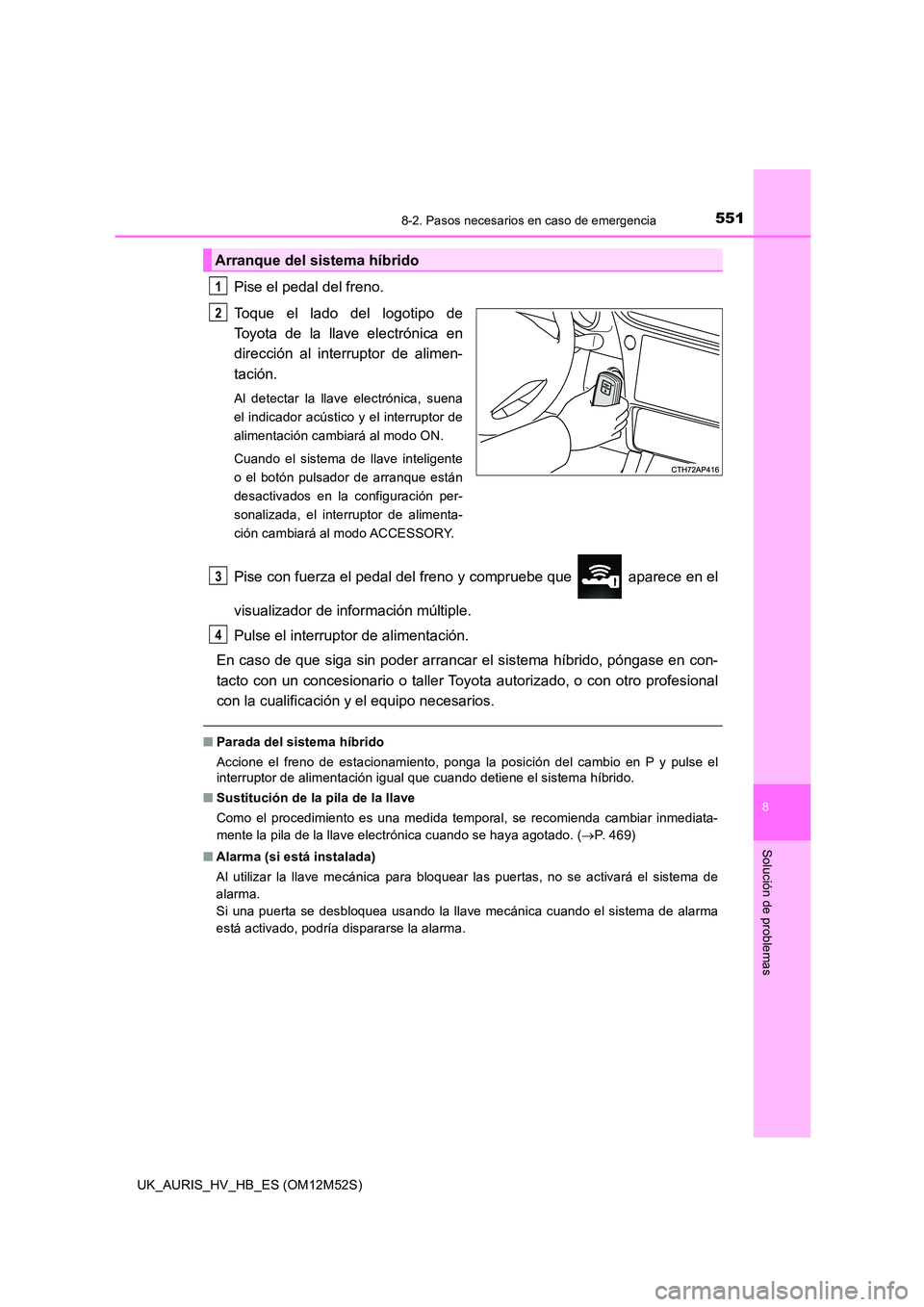 TOYOTA AURIS 2018 Manuale de Empleo (in Spanish) 5518-2. Pasos necesarios en caso de emergencia
8
Solución de problemas
UK_AURIS_HV_HB_ES (OM12M52S)
Pise el pedal del freno.
Toque el lado del logotipo de
Toyota de la llave electrónica en
direcci TOYOTA AURIS 2018 Manuale de Empleo (in Spanish) 5518-2. Pasos necesarios en caso de emergencia
8
Solución de problemas
UK_AURIS_HV_HB_ES (OM12M52S)
Pise el pedal del freno.
Toque el lado del logotipo de
Toyota de la llave electrónica en
direcci