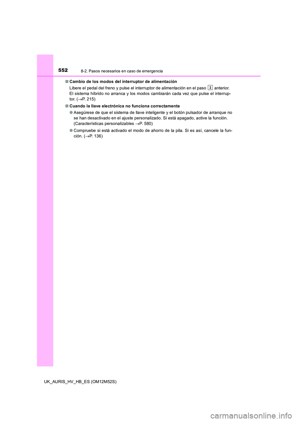 TOYOTA AURIS 2018 Manuale de Empleo (in Spanish) 5528-2. Pasos necesarios en caso de emergencia
UK_AURIS_HV_HB_ES (OM12M52S)
■ Cambio de los modos del interruptor de alimentación
Libere el pedal del freno y pulse el interruptor de alimentación TOYOTA AURIS 2018 Manuale de Empleo (in Spanish) 5528-2. Pasos necesarios en caso de emergencia
UK_AURIS_HV_HB_ES (OM12M52S)
■ Cambio de los modos del interruptor de alimentación
Libere el pedal del freno y pulse el interruptor de alimentación
