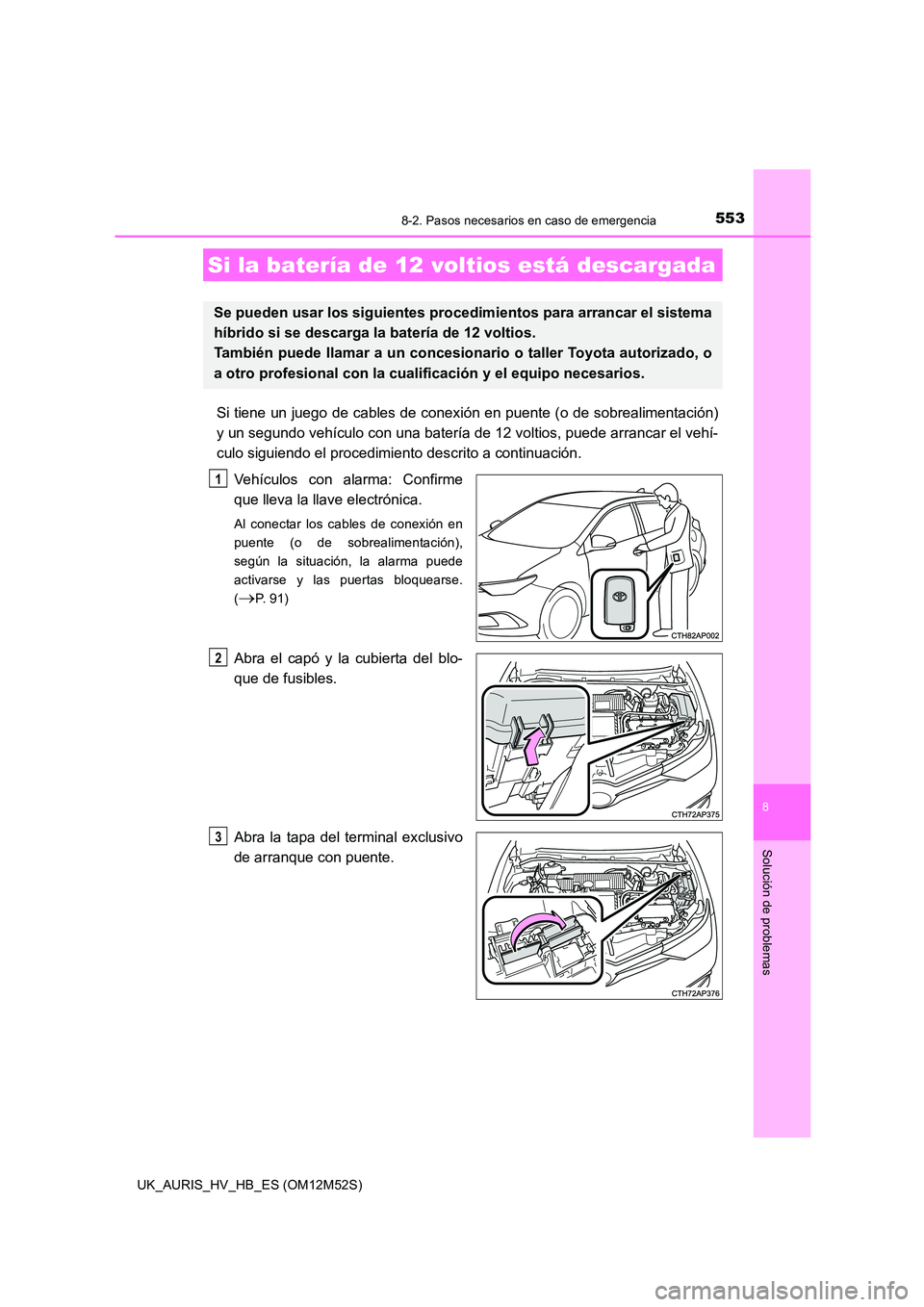 TOYOTA AURIS 2018 Manuale de Empleo (in Spanish) 5538-2. Pasos necesarios en caso de emergencia
8
Solución de problemas
UK_AURIS_HV_HB_ES (OM12M52S)
Si tiene un juego de cables de conexión en puente (o de sobrealimentación)
y un segundo vehícul TOYOTA AURIS 2018 Manuale de Empleo (in Spanish) 5538-2. Pasos necesarios en caso de emergencia
8
Solución de problemas
UK_AURIS_HV_HB_ES (OM12M52S)
Si tiene un juego de cables de conexión en puente (o de sobrealimentación)
y un segundo vehícul