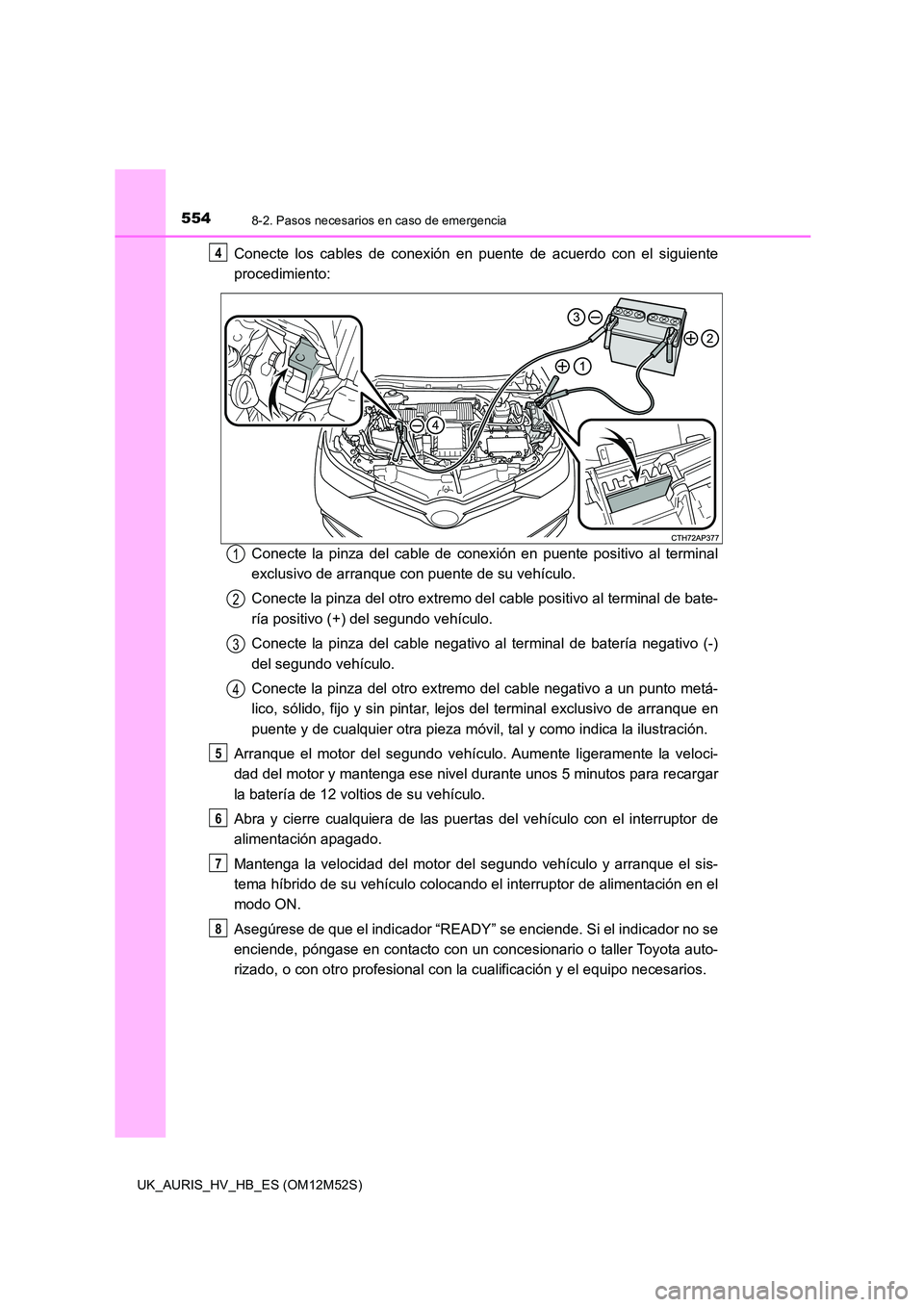 TOYOTA AURIS 2018 Manuale de Empleo (in Spanish) 5548-2. Pasos necesarios en caso de emergencia
UK_AURIS_HV_HB_ES (OM12M52S)
Conecte los cables de conexión en puente de acuerdo con el siguiente
procedimiento:
Conecte la pinza del cable de conexi TOYOTA AURIS 2018 Manuale de Empleo (in Spanish) 5548-2. Pasos necesarios en caso de emergencia
UK_AURIS_HV_HB_ES (OM12M52S)
Conecte los cables de conexión en puente de acuerdo con el siguiente
procedimiento:
Conecte la pinza del cable de conexi