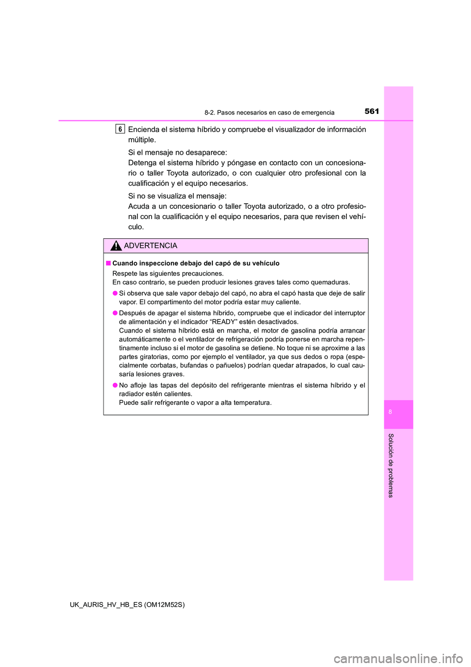 TOYOTA AURIS 2018 Manuale de Empleo (in Spanish) 5618-2. Pasos necesarios en caso de emergencia
8
Solución de problemas
UK_AURIS_HV_HB_ES (OM12M52S)
Encienda el sistema híbrido y compruebe el visualizador de información
múltiple.
Si el mensaje TOYOTA AURIS 2018 Manuale de Empleo (in Spanish) 5618-2. Pasos necesarios en caso de emergencia
8
Solución de problemas
UK_AURIS_HV_HB_ES (OM12M52S)
Encienda el sistema híbrido y compruebe el visualizador de información
múltiple.
Si el mensaje