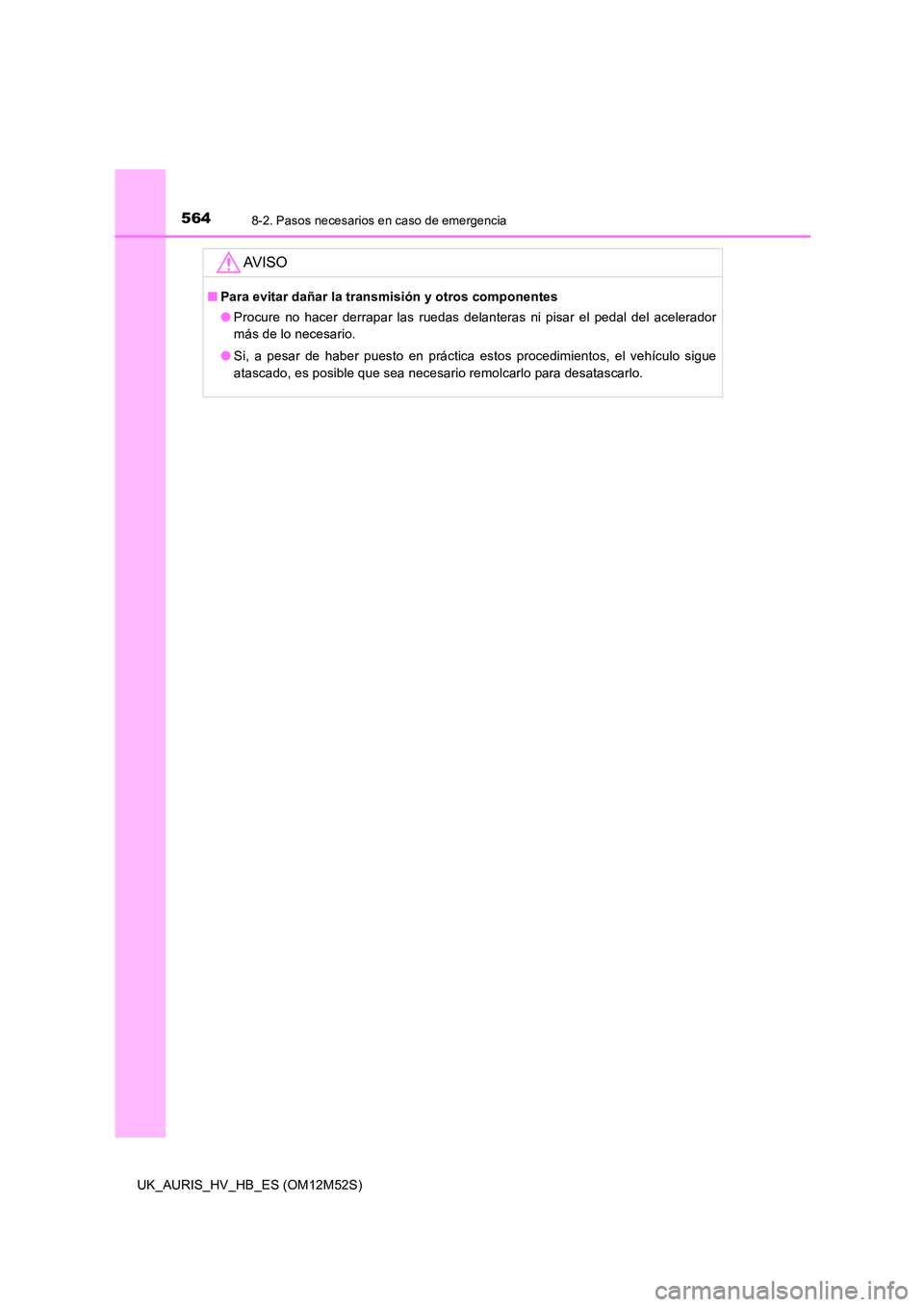 TOYOTA AURIS 2018 Manuale de Empleo (in Spanish) 5648-2. Pasos necesarios en caso de emergencia
UK_AURIS_HV_HB_ES (OM12M52S)
AV I S O
■Para evitar dañar la transmisión y otros componentes
● Procure no hacer derrapar las ruedas delanteras ni p TOYOTA AURIS 2018 Manuale de Empleo (in Spanish) 5648-2. Pasos necesarios en caso de emergencia
UK_AURIS_HV_HB_ES (OM12M52S)
AV I S O
■Para evitar dañar la transmisión y otros componentes
● Procure no hacer derrapar las ruedas delanteras ni p