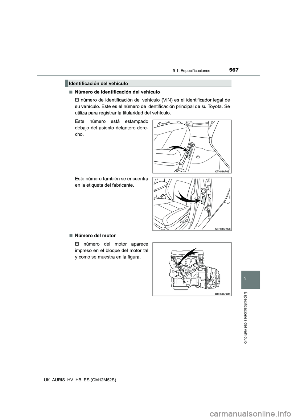 TOYOTA AURIS 2018 Manuale de Empleo (in Spanish) 567
9
9-1. Especificaciones
Especificaciones del vehículo
UK_AURIS_HV_HB_ES (OM12M52S)
■Número de identificación del vehículo
El número de identificación del vehículo (VIN) es el identific TOYOTA AURIS 2018 Manuale de Empleo (in Spanish) 567
9
9-1. Especificaciones
Especificaciones del vehículo
UK_AURIS_HV_HB_ES (OM12M52S)
■Número de identificación del vehículo
El número de identificación del vehículo (VIN) es el identific