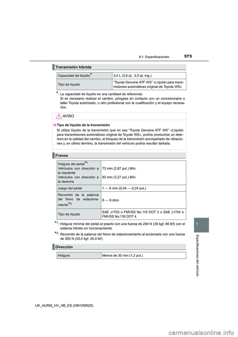 TOYOTA AURIS 2018 Manuale de Empleo (in Spanish) 573
9
9-1. Especificaciones
Especificaciones del vehículo
UK_AURIS_HV_HB_ES (OM12M52S)
*: La capacidad de líquido es una cantidad de referencia.
Si es necesario realizar el cambio, póngase en cont TOYOTA AURIS 2018 Manuale de Empleo (in Spanish) 573
9
9-1. Especificaciones
Especificaciones del vehículo
UK_AURIS_HV_HB_ES (OM12M52S)
*: La capacidad de líquido es una cantidad de referencia.
Si es necesario realizar el cambio, póngase en cont